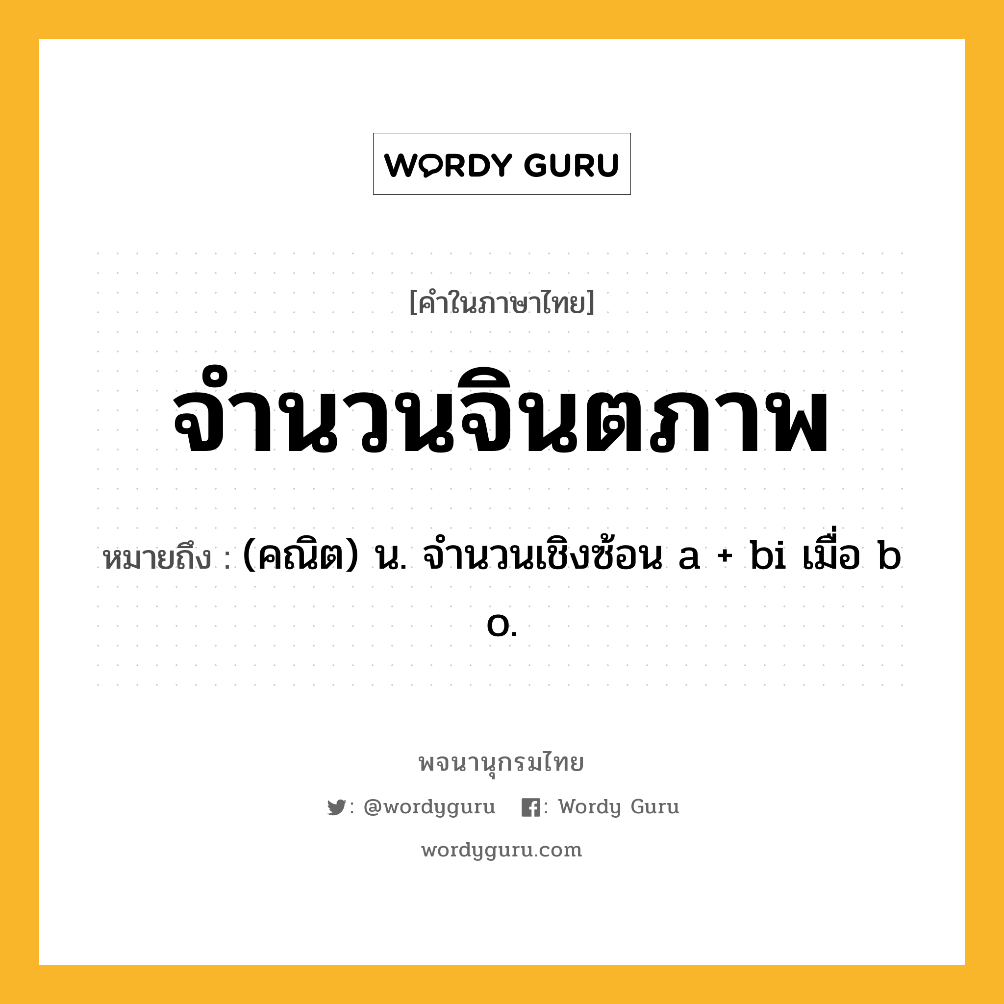 จำนวนจินตภาพ หมายถึงอะไร?, คำในภาษาไทย จำนวนจินตภาพ หมายถึง (คณิต) น. จํานวนเชิงซ้อน a + bi เมื่อ b o.