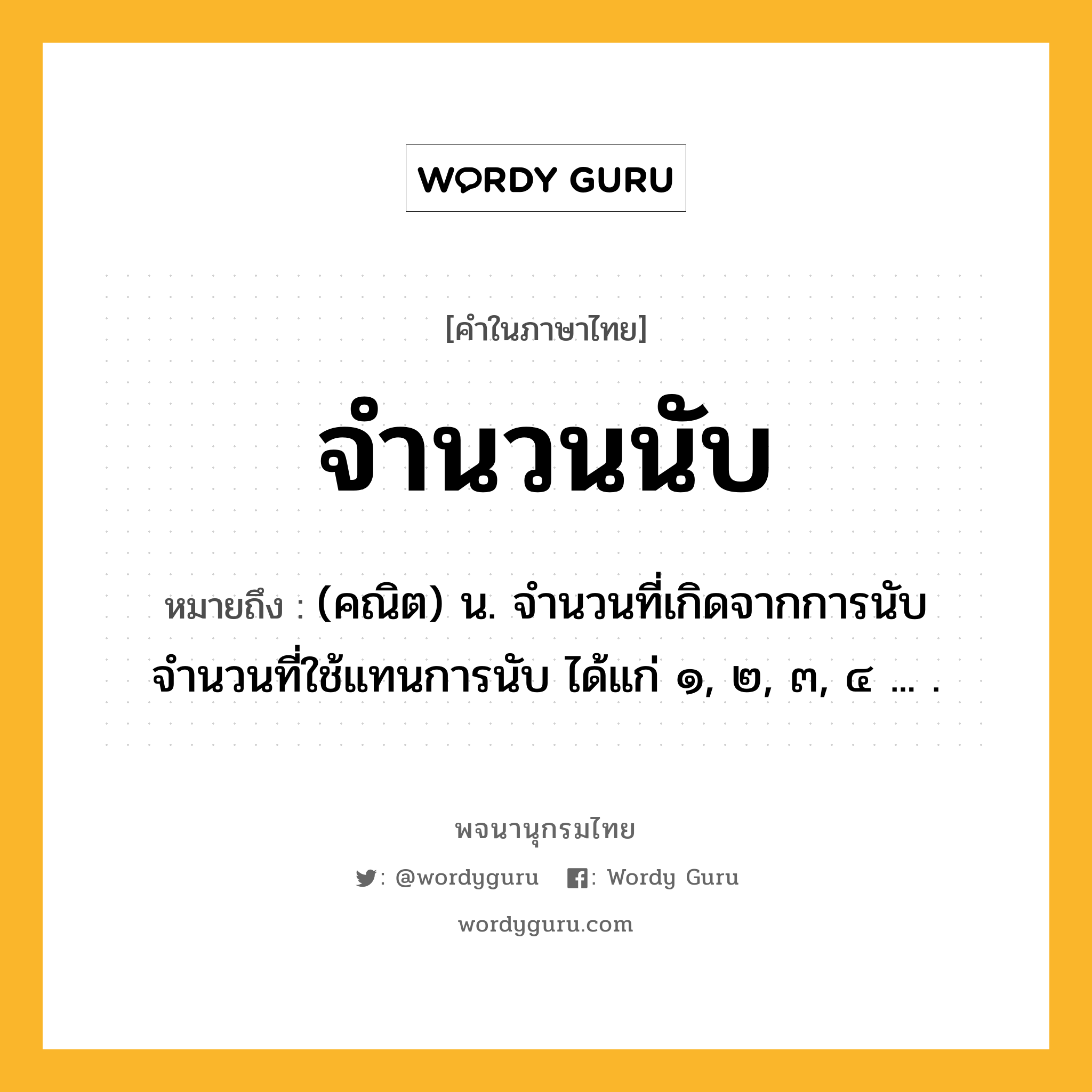 จำนวนนับ ความหมาย หมายถึงอะไร?, คำในภาษาไทย จำนวนนับ หมายถึง (คณิต) น. จํานวนที่เกิดจากการนับ จำนวนที่ใช้แทนการนับ ได้แก่ ๑, ๒, ๓, ๔ ... .