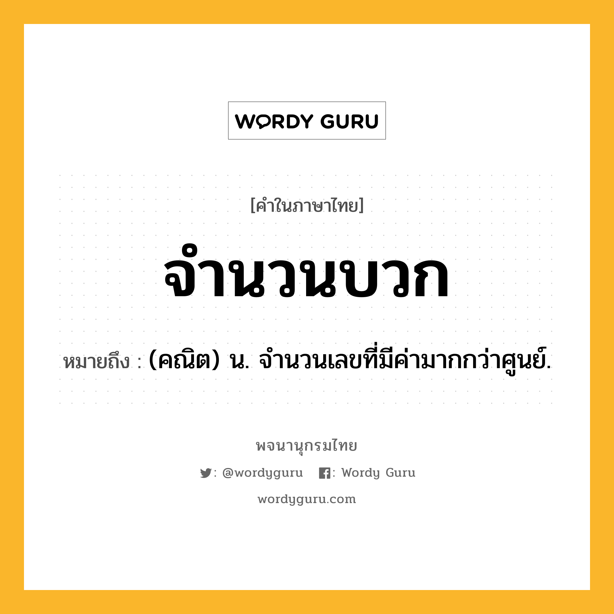 จำนวนบวก ความหมาย หมายถึงอะไร?, คำในภาษาไทย จำนวนบวก หมายถึง (คณิต) น. จำนวนเลขที่มีค่ามากกว่าศูนย์.