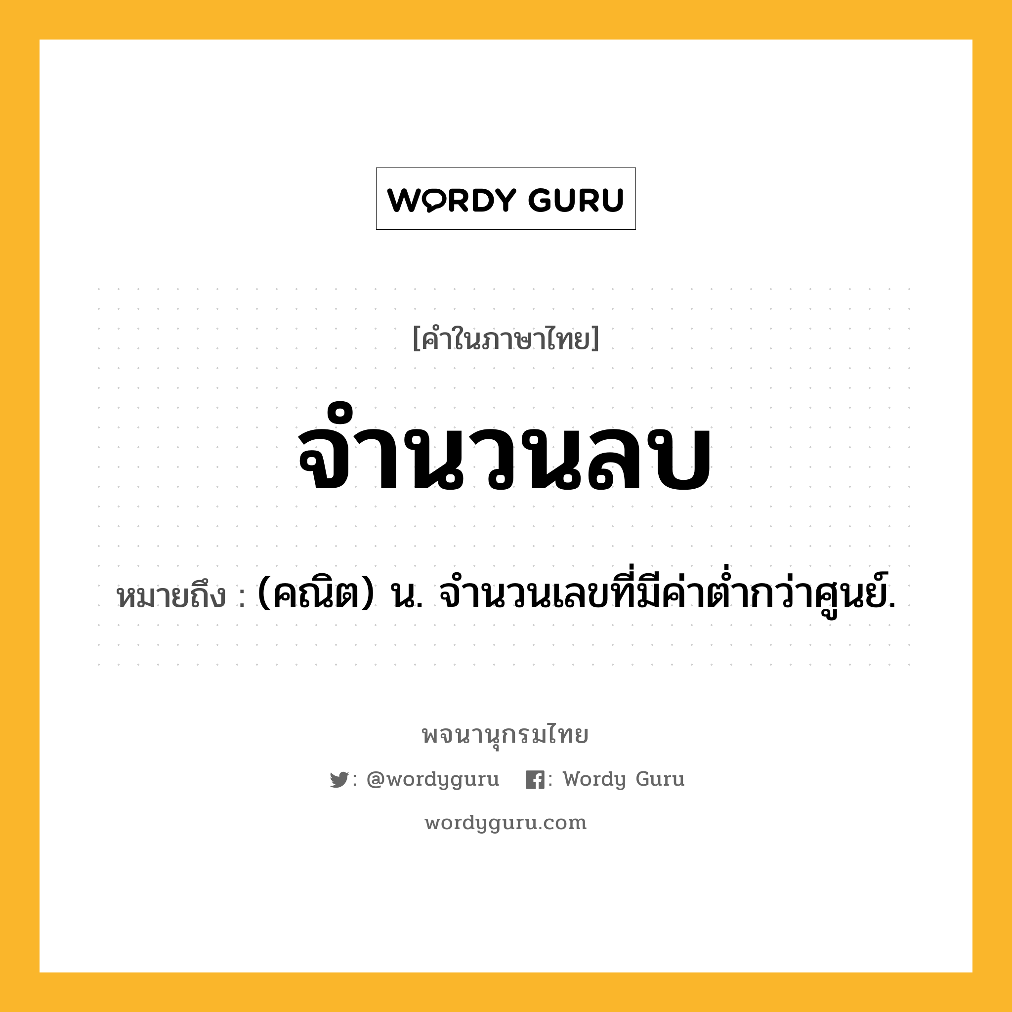 จำนวนลบ หมายถึงอะไร?, คำในภาษาไทย จำนวนลบ หมายถึง (คณิต) น. จำนวนเลขที่มีค่าต่ำกว่าศูนย์.