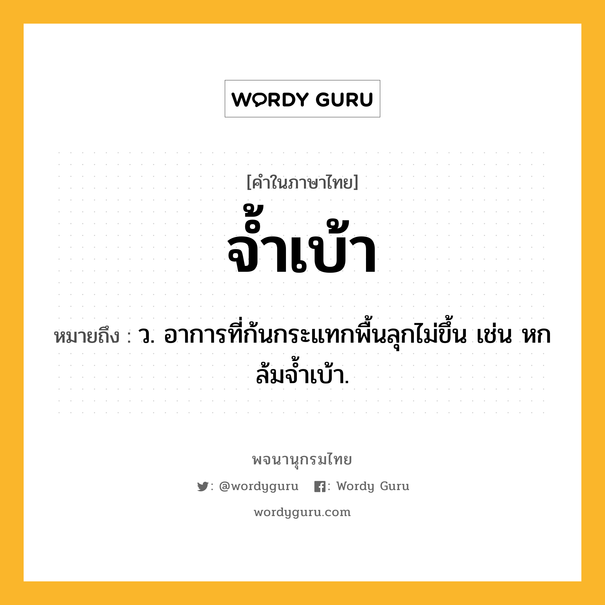 จ้ำเบ้า ความหมาย หมายถึงอะไร?, คำในภาษาไทย จ้ำเบ้า หมายถึง ว. อาการที่ก้นกระแทกพื้นลุกไม่ขึ้น เช่น หกล้มจํ้าเบ้า.