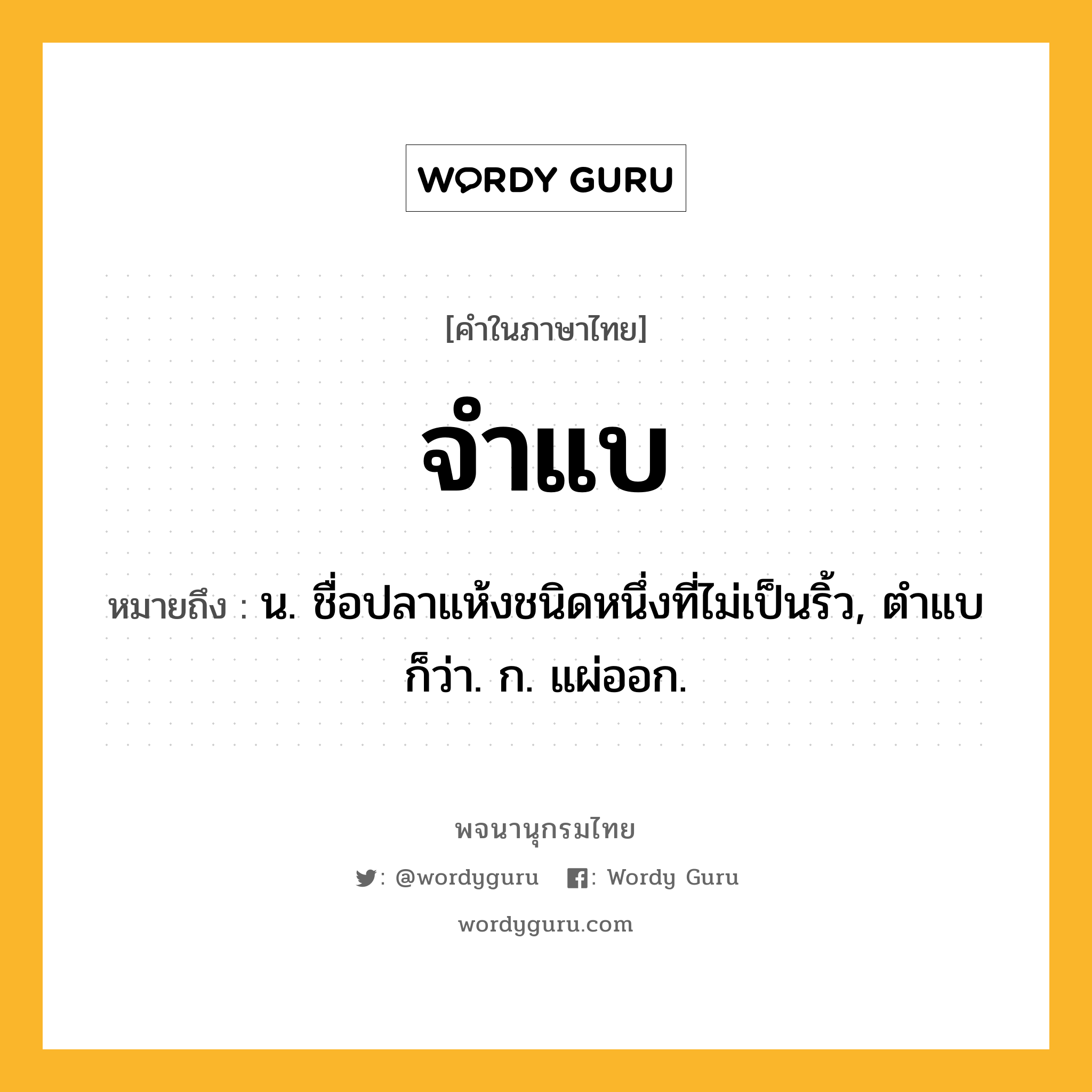 จำแบ ความหมาย หมายถึงอะไร?, คำในภาษาไทย จำแบ หมายถึง น. ชื่อปลาแห้งชนิดหนึ่งที่ไม่เป็นริ้ว, ตําแบ ก็ว่า. ก. แผ่ออก.