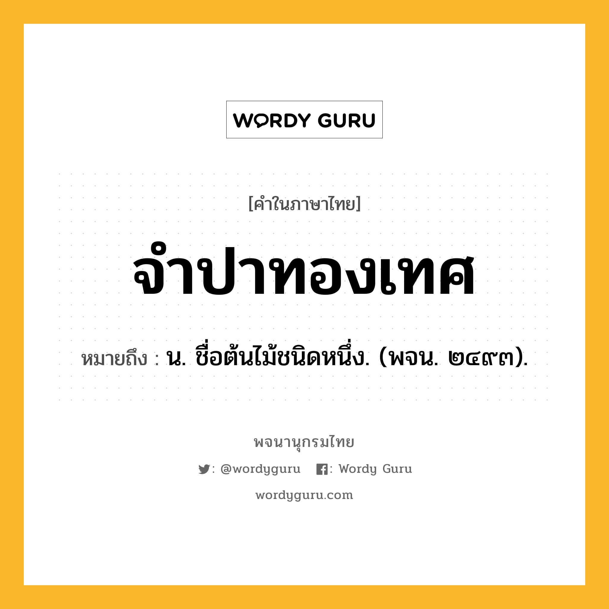 จำปาทองเทศ หมายถึงอะไร?, คำในภาษาไทย จำปาทองเทศ หมายถึง น. ชื่อต้นไม้ชนิดหนึ่ง. (พจน. ๒๔๙๓).