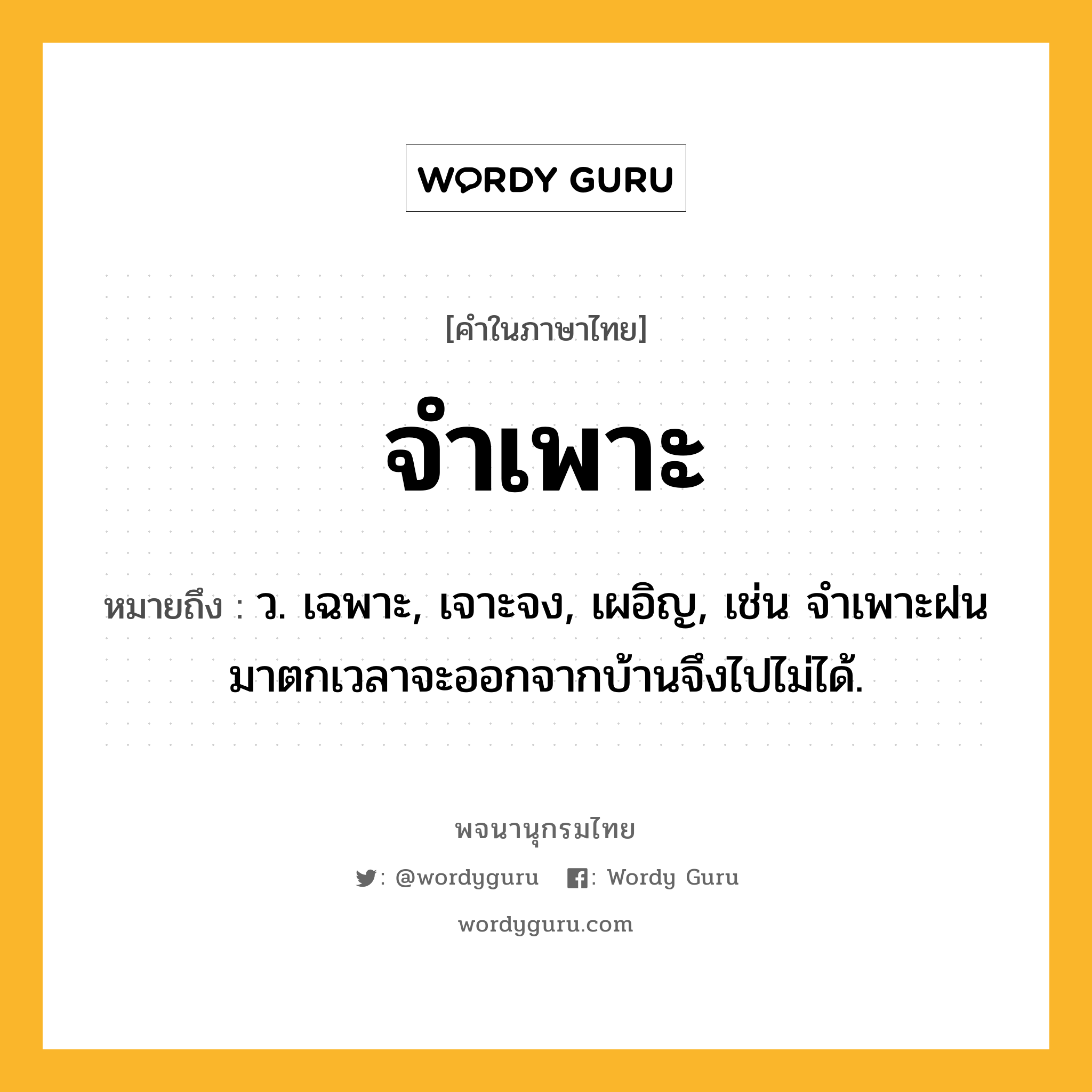 จำเพาะ หมายถึงอะไร?, คำในภาษาไทย จำเพาะ หมายถึง ว. เฉพาะ, เจาะจง, เผอิญ, เช่น จําเพาะฝนมาตกเวลาจะออกจากบ้านจึงไปไม่ได้.