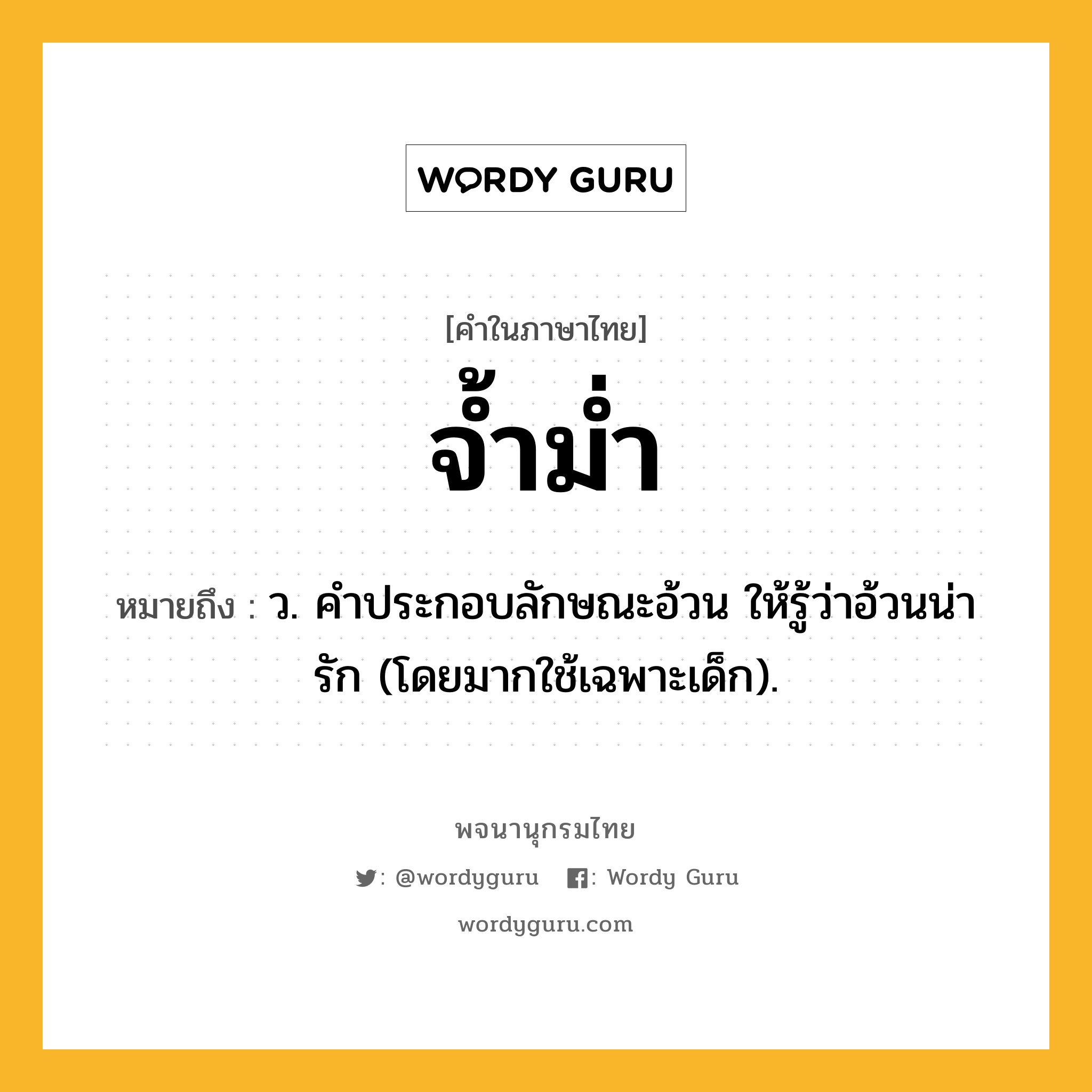 จ้ำม่ำ หมายถึงอะไร?, คำในภาษาไทย จ้ำม่ำ หมายถึง ว. คําประกอบลักษณะอ้วน ให้รู้ว่าอ้วนน่ารัก (โดยมากใช้เฉพาะเด็ก).