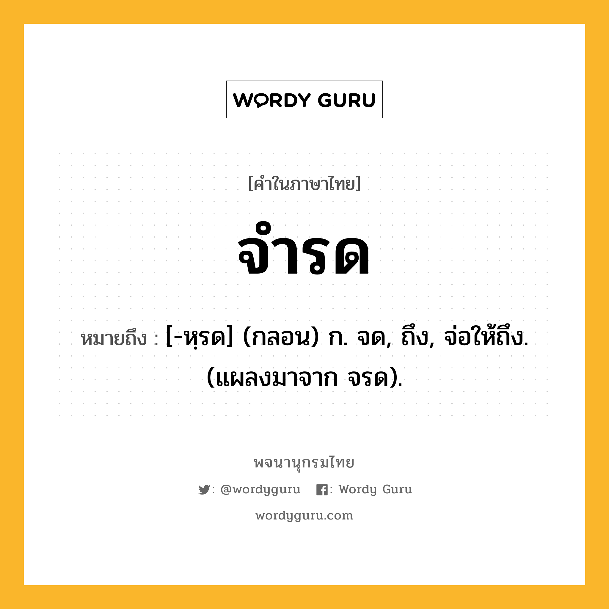 จำรด หมายถึงอะไร?, คำในภาษาไทย จำรด หมายถึง [-หฺรด] (กลอน) ก. จด, ถึง, จ่อให้ถึง. (แผลงมาจาก จรด).