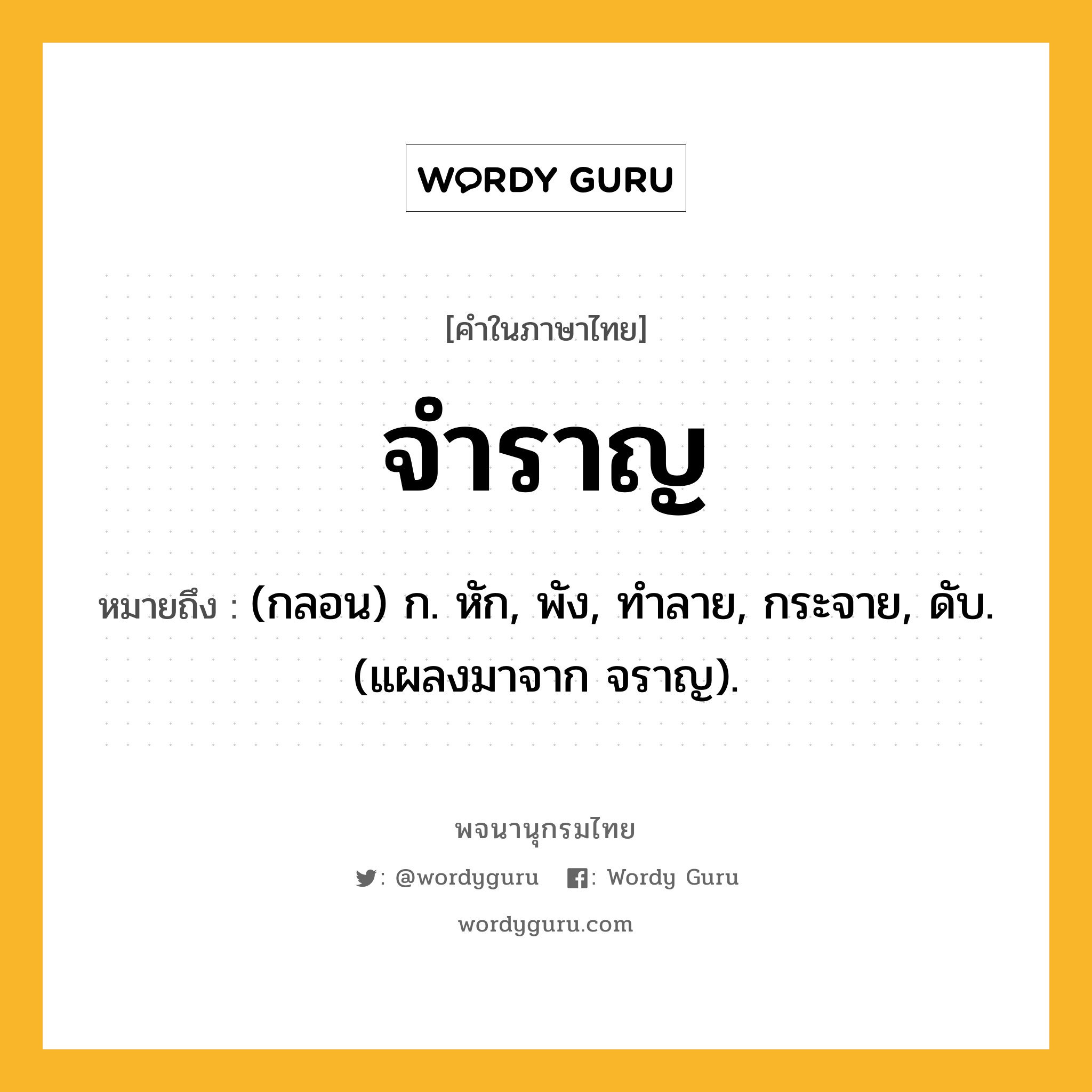 จำราญ หมายถึงอะไร?, คำในภาษาไทย จำราญ หมายถึง (กลอน) ก. หัก, พัง, ทําลาย, กระจาย, ดับ. (แผลงมาจาก จราญ).