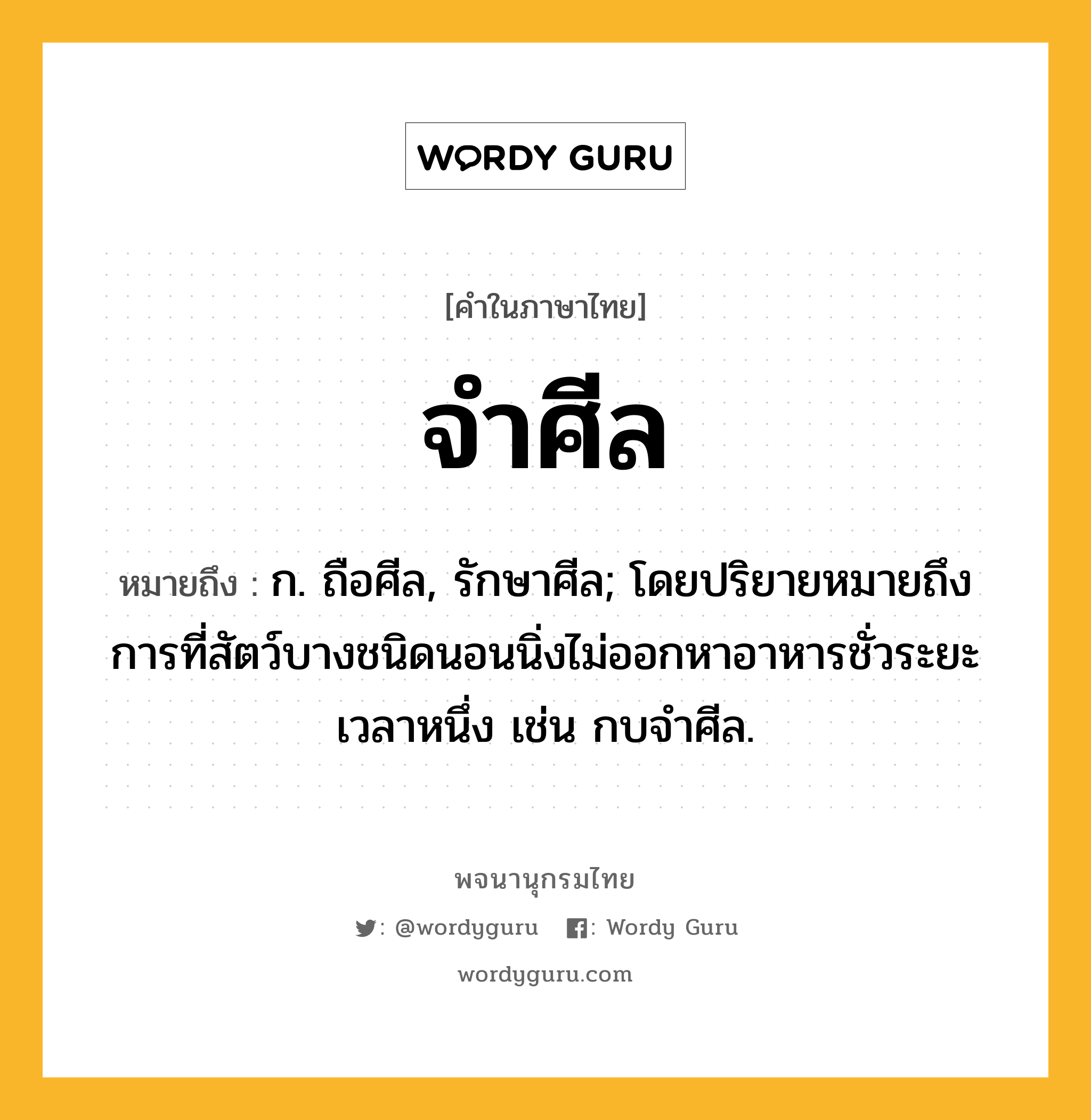 จำศีล หมายถึงอะไร?, คำในภาษาไทย จำศีล หมายถึง ก. ถือศีล, รักษาศีล; โดยปริยายหมายถึงการที่สัตว์บางชนิดนอนนิ่งไม่ออกหาอาหารชั่วระยะเวลาหนึ่ง เช่น กบจําศีล.