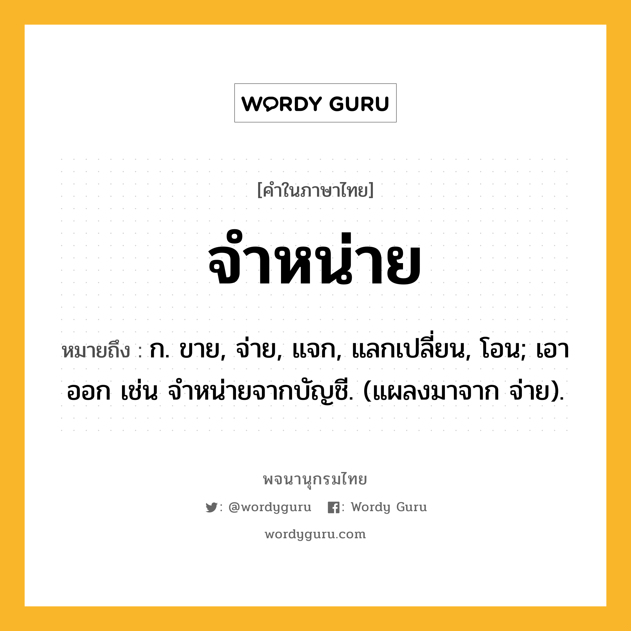 จำหน่าย หมายถึงอะไร?, คำในภาษาไทย จำหน่าย หมายถึง ก. ขาย, จ่าย, แจก, แลกเปลี่ยน, โอน; เอาออก เช่น จําหน่ายจากบัญชี. (แผลงมาจาก จ่าย).