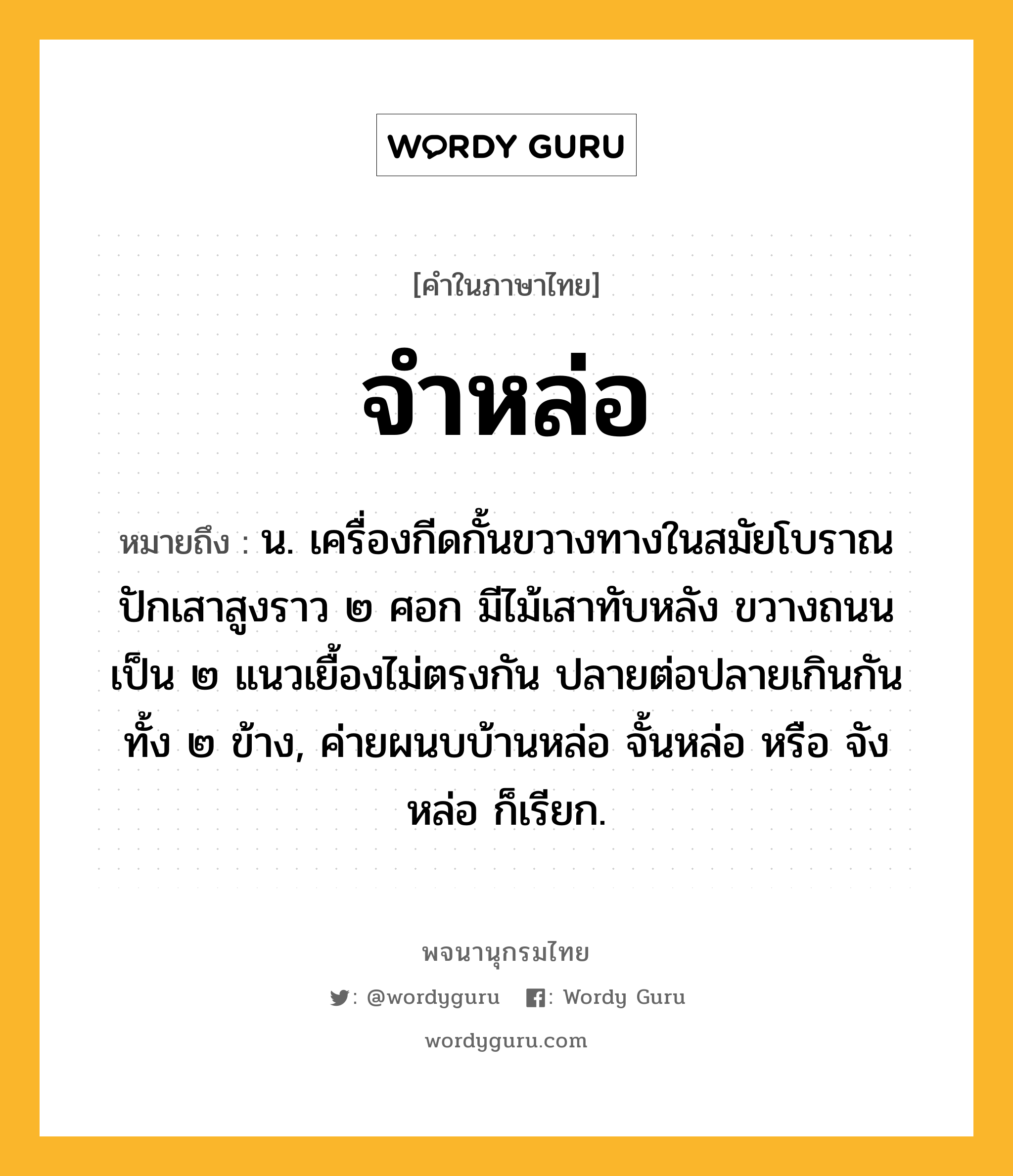 จำหล่อ หมายถึงอะไร?, คำในภาษาไทย จำหล่อ หมายถึง น. เครื่องกีดกั้นขวางทางในสมัยโบราณ ปักเสาสูงราว ๒ ศอก มีไม้เสาทับหลัง ขวางถนนเป็น ๒ แนวเยื้องไม่ตรงกัน ปลายต่อปลายเกินกันทั้ง ๒ ข้าง, ค่ายผนบบ้านหล่อ จั้นหล่อ หรือ จังหล่อ ก็เรียก.