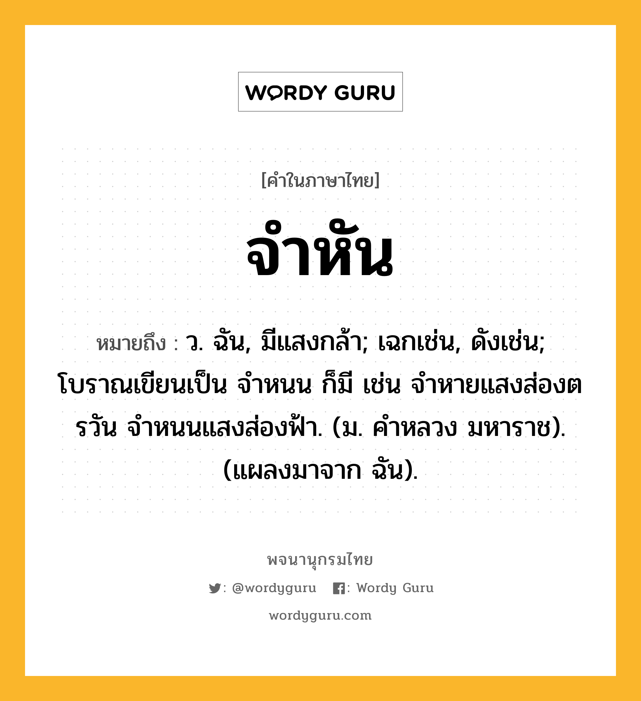 จำหัน หมายถึงอะไร?, คำในภาษาไทย จำหัน หมายถึง ว. ฉัน, มีแสงกล้า; เฉกเช่น, ดังเช่น; โบราณเขียนเป็น จำหนน ก็มี เช่น จำหายแสงส่องตรวัน จำหนนแสงส่องฟ้า. (ม. คำหลวง มหาราช). (แผลงมาจาก ฉัน).