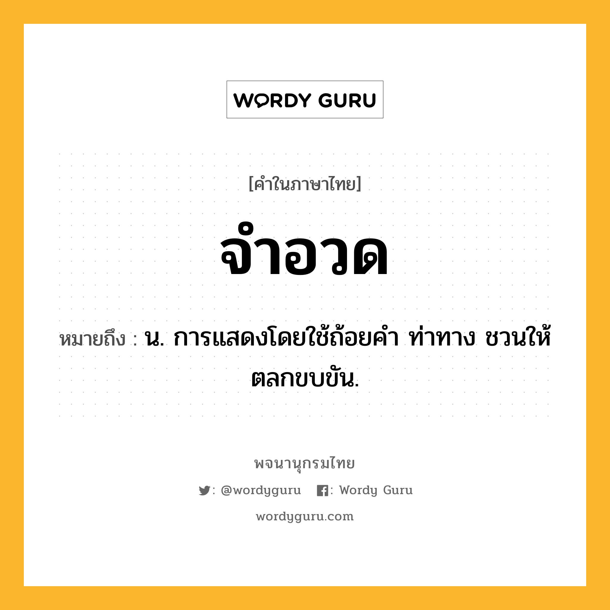 จำอวด หมายถึงอะไร?, คำในภาษาไทย จำอวด หมายถึง น. การแสดงโดยใช้ถ้อยคํา ท่าทาง ชวนให้ตลกขบขัน.