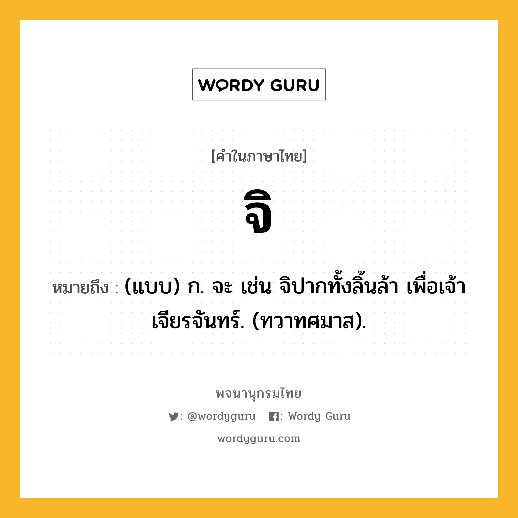 จิ หมายถึงอะไร?, คำในภาษาไทย จิ หมายถึง (แบบ) ก. จะ เช่น จิปากทั้งลิ้นล้า เพื่อเจ้าเจียรจันทร์. (ทวาทศมาส).