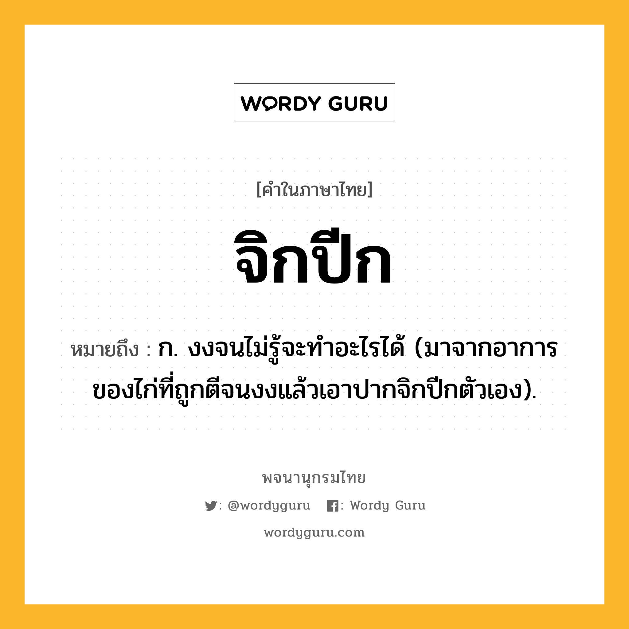 จิกปีก หมายถึงอะไร?, คำในภาษาไทย จิกปีก หมายถึง ก. งงจนไม่รู้จะทําอะไรได้ (มาจากอาการของไก่ที่ถูกตีจนงงแล้วเอาปากจิกปีกตัวเอง).