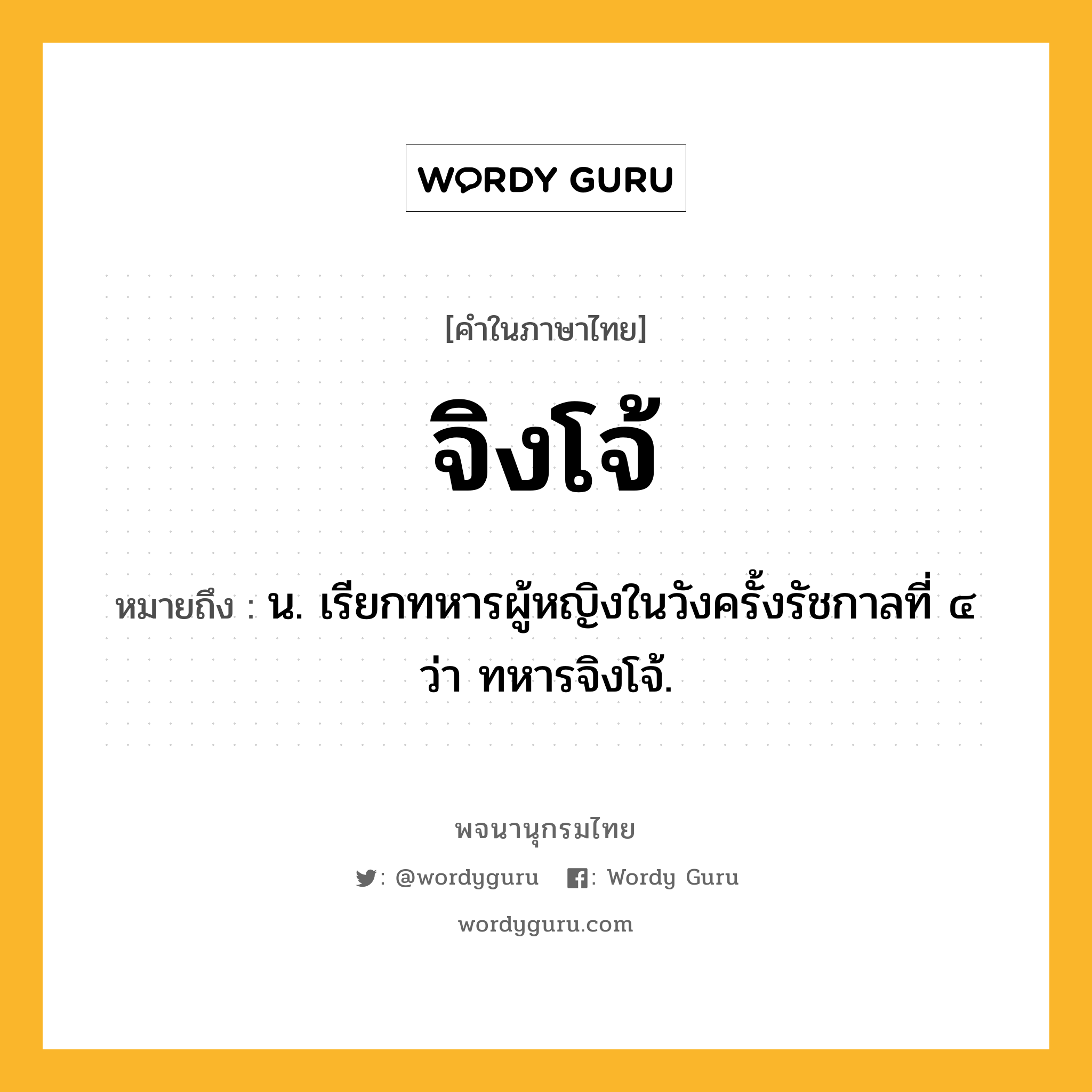 จิงโจ้ หมายถึงอะไร?, คำในภาษาไทย จิงโจ้ หมายถึง น. เรียกทหารผู้หญิงในวังครั้งรัชกาลที่ ๔ ว่า ทหารจิงโจ้.