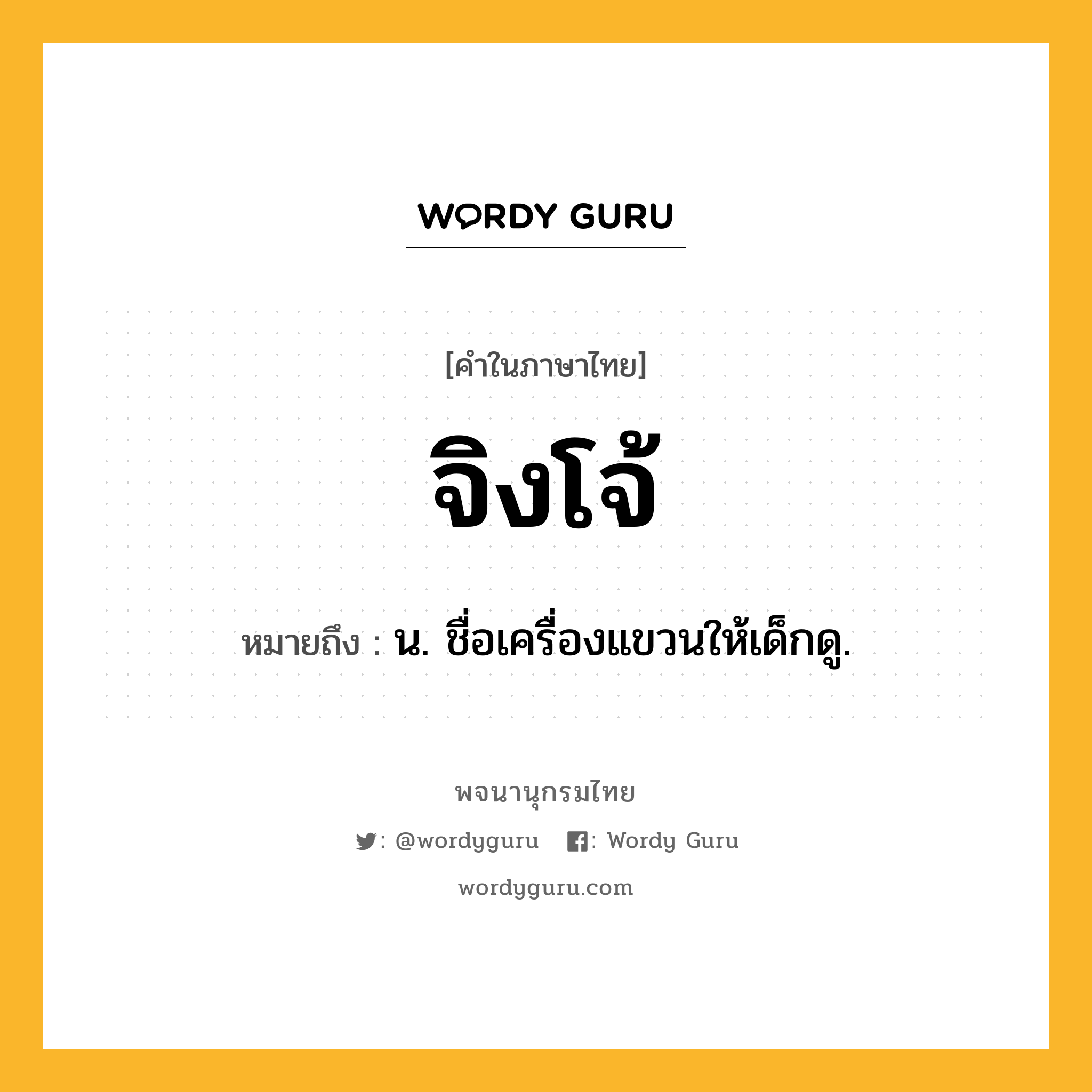 จิงโจ้ หมายถึงอะไร?, คำในภาษาไทย จิงโจ้ หมายถึง น. ชื่อเครื่องแขวนให้เด็กดู.