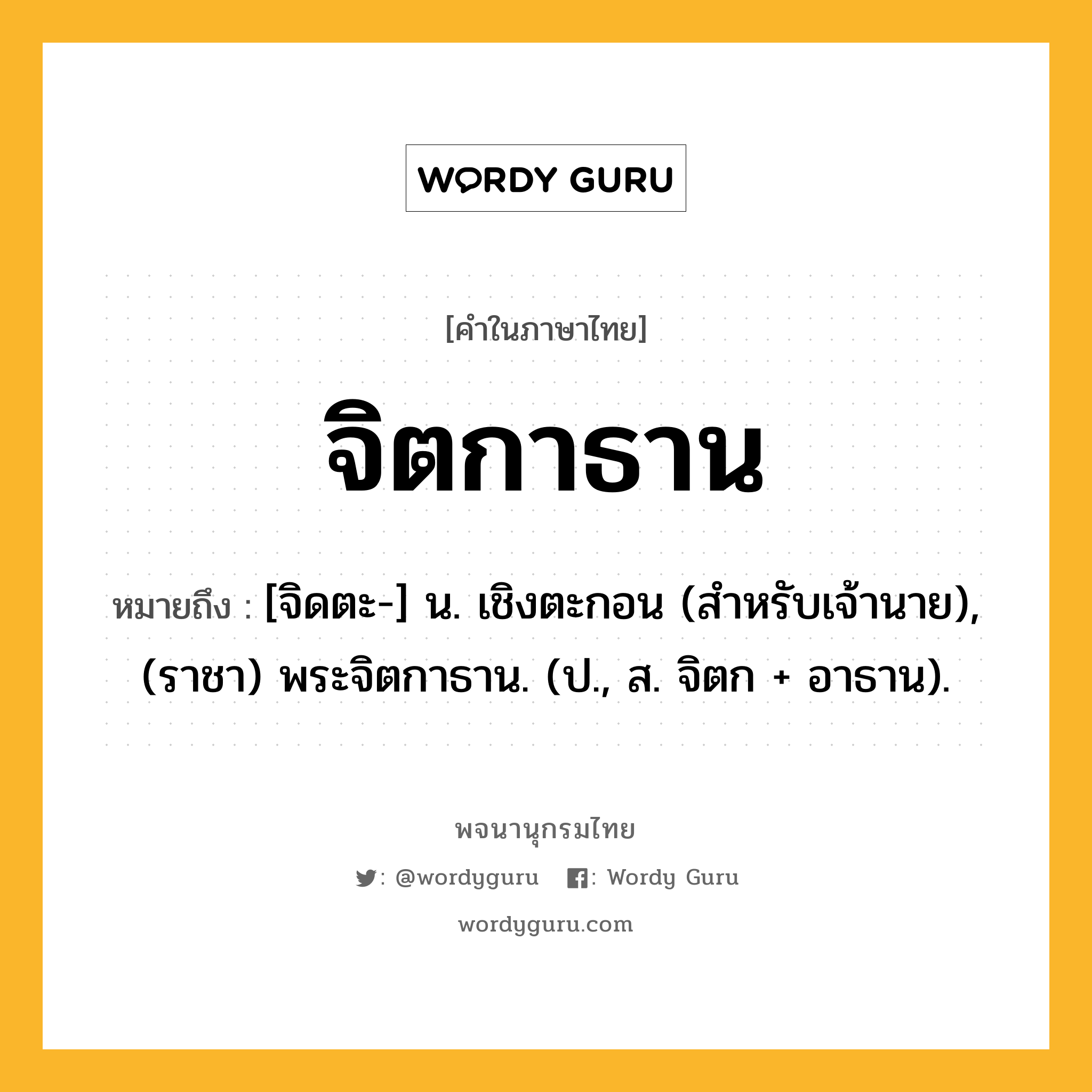 จิตกาธาน หมายถึงอะไร?, คำในภาษาไทย จิตกาธาน หมายถึง [จิดตะ-] น. เชิงตะกอน (สำหรับเจ้านาย), (ราชา) พระจิตกาธาน. (ป., ส. จิตก + อาธาน).