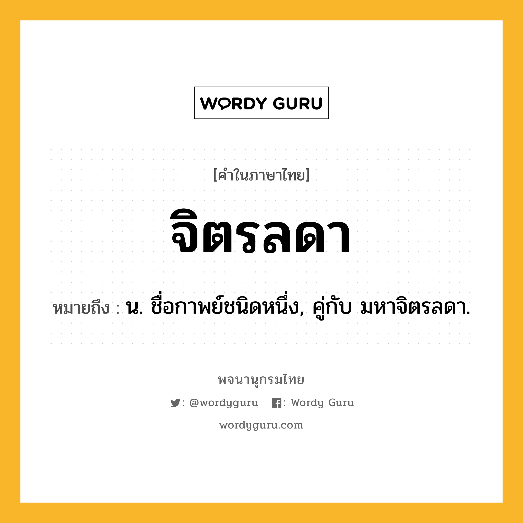 จิตรลดา ความหมาย หมายถึงอะไร?, คำในภาษาไทย จิตรลดา หมายถึง น. ชื่อกาพย์ชนิดหนึ่ง, คู่กับ มหาจิตรลดา.