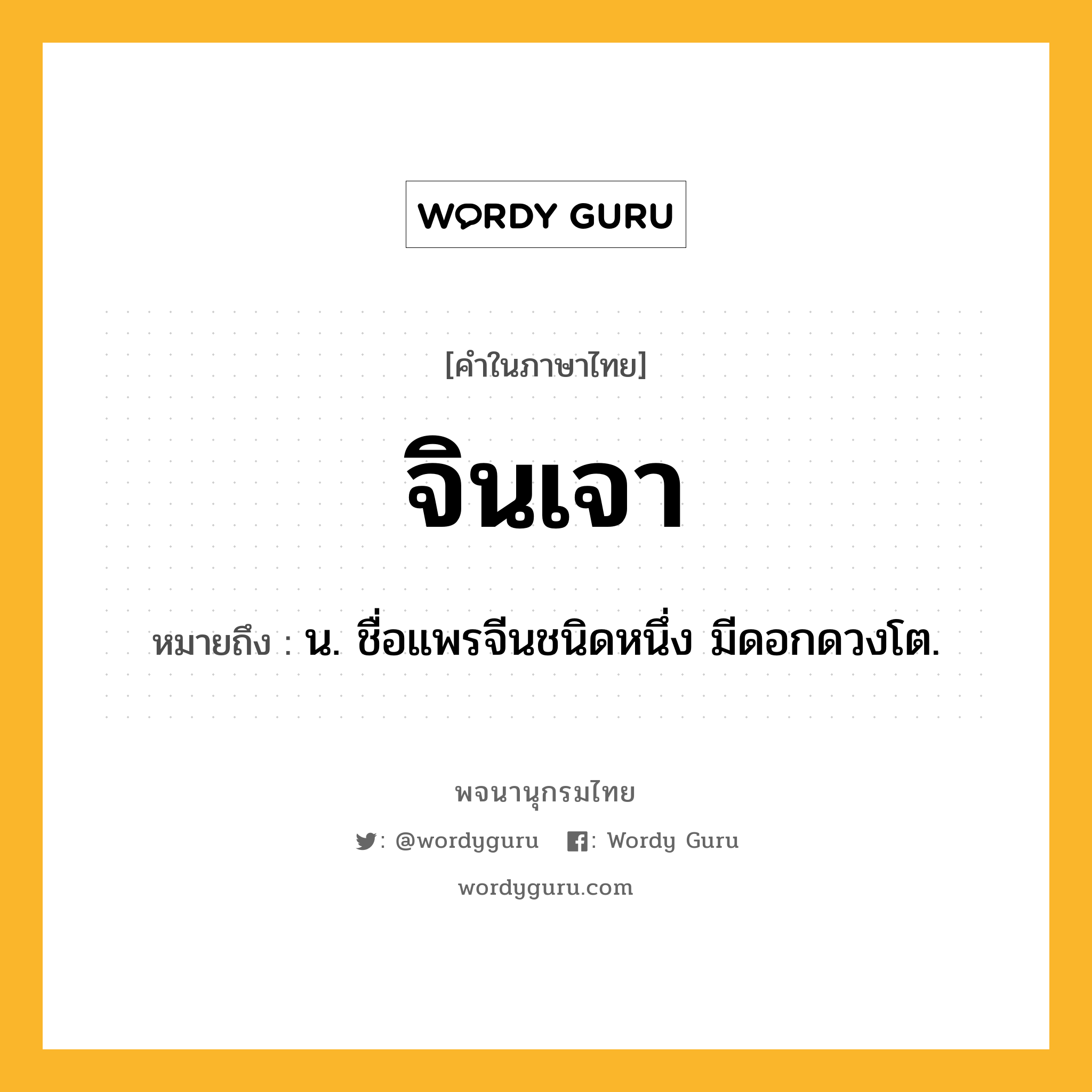 จินเจา ความหมาย หมายถึงอะไร?, คำในภาษาไทย จินเจา หมายถึง น. ชื่อแพรจีนชนิดหนึ่ง มีดอกดวงโต.