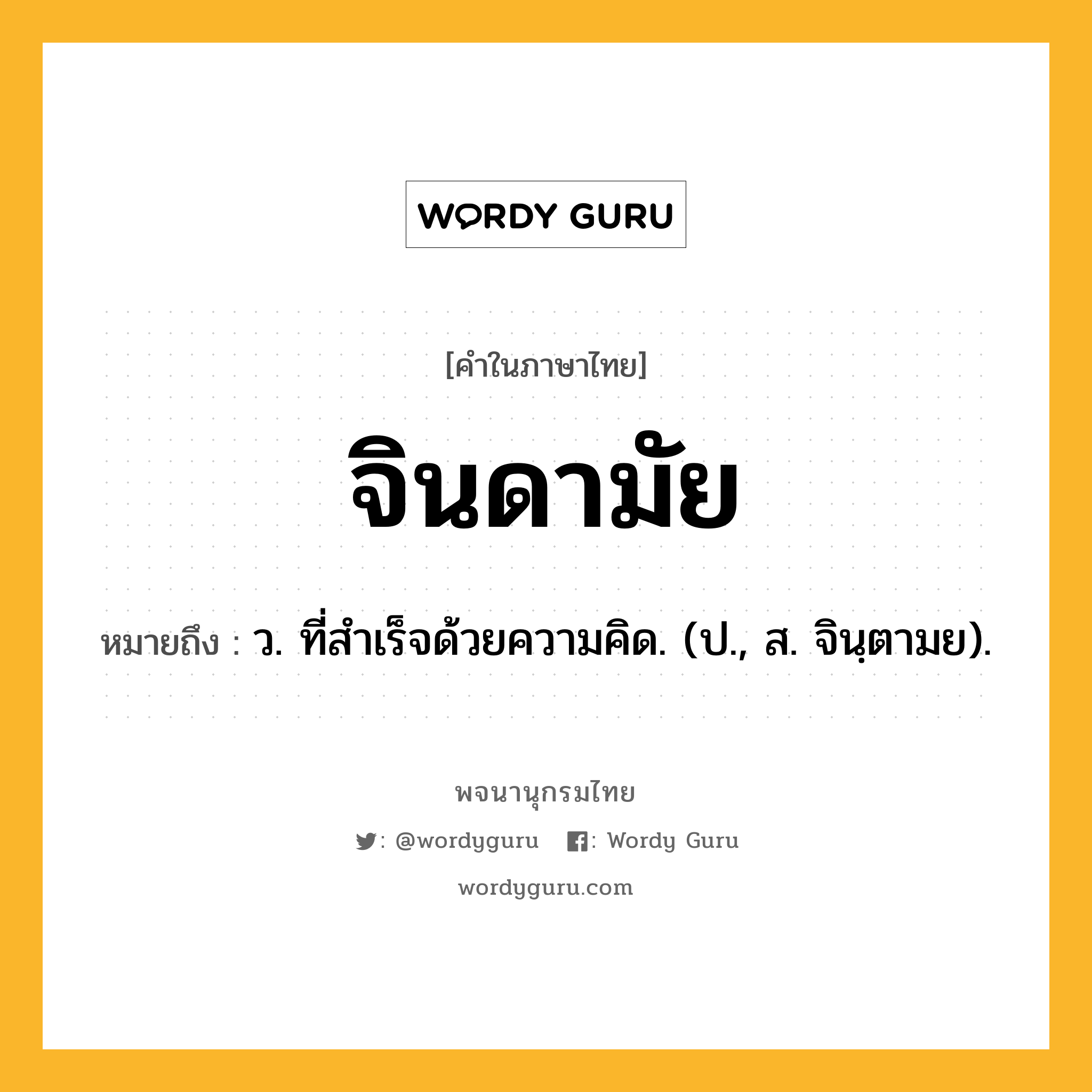 จินดามัย ความหมาย หมายถึงอะไร?, คำในภาษาไทย จินดามัย หมายถึง ว. ที่สําเร็จด้วยความคิด. (ป., ส. จินฺตามย).