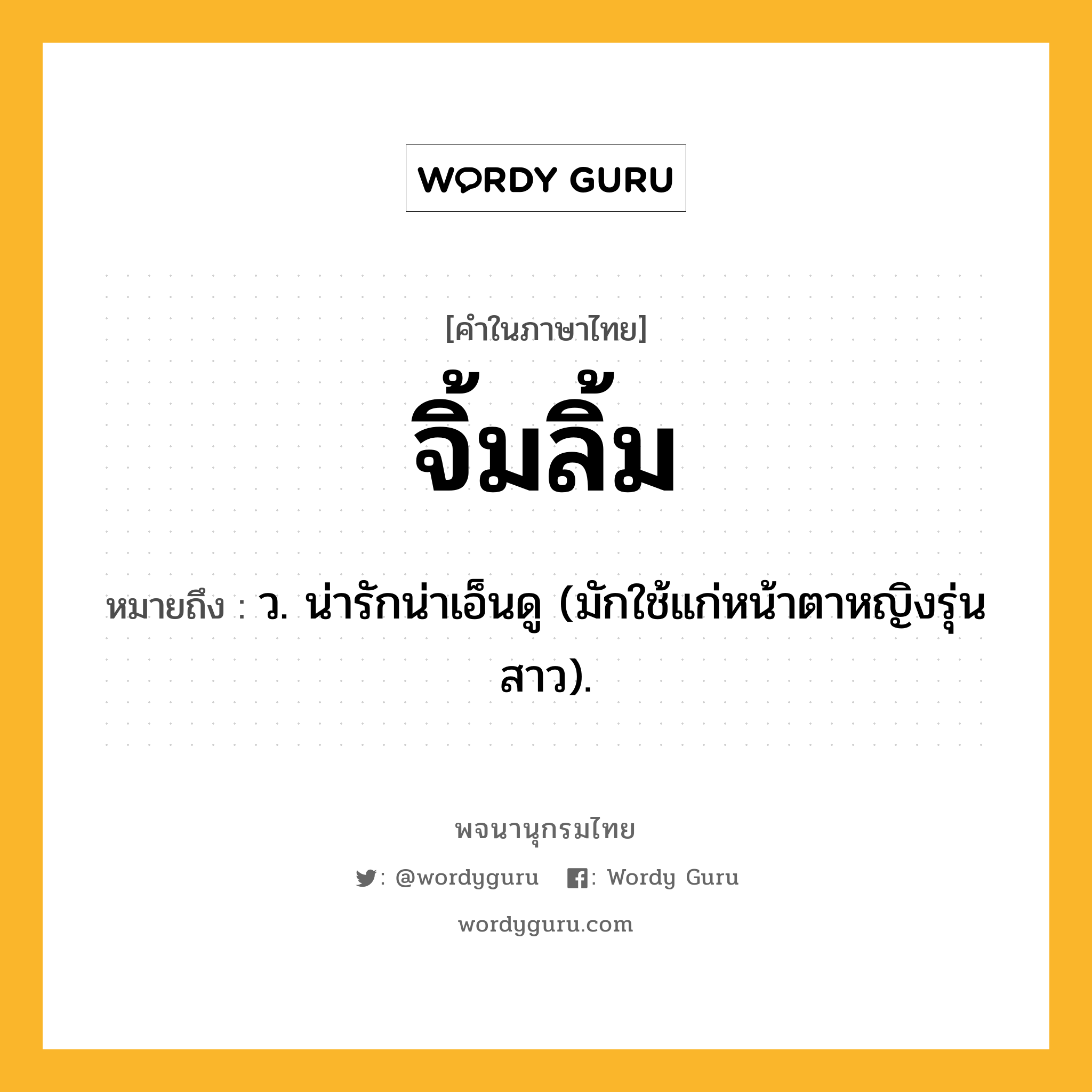 จิ้มลิ้ม หมายถึงอะไร?, คำในภาษาไทย จิ้มลิ้ม หมายถึง ว. น่ารักน่าเอ็นดู (มักใช้แก่หน้าตาหญิงรุ่นสาว).