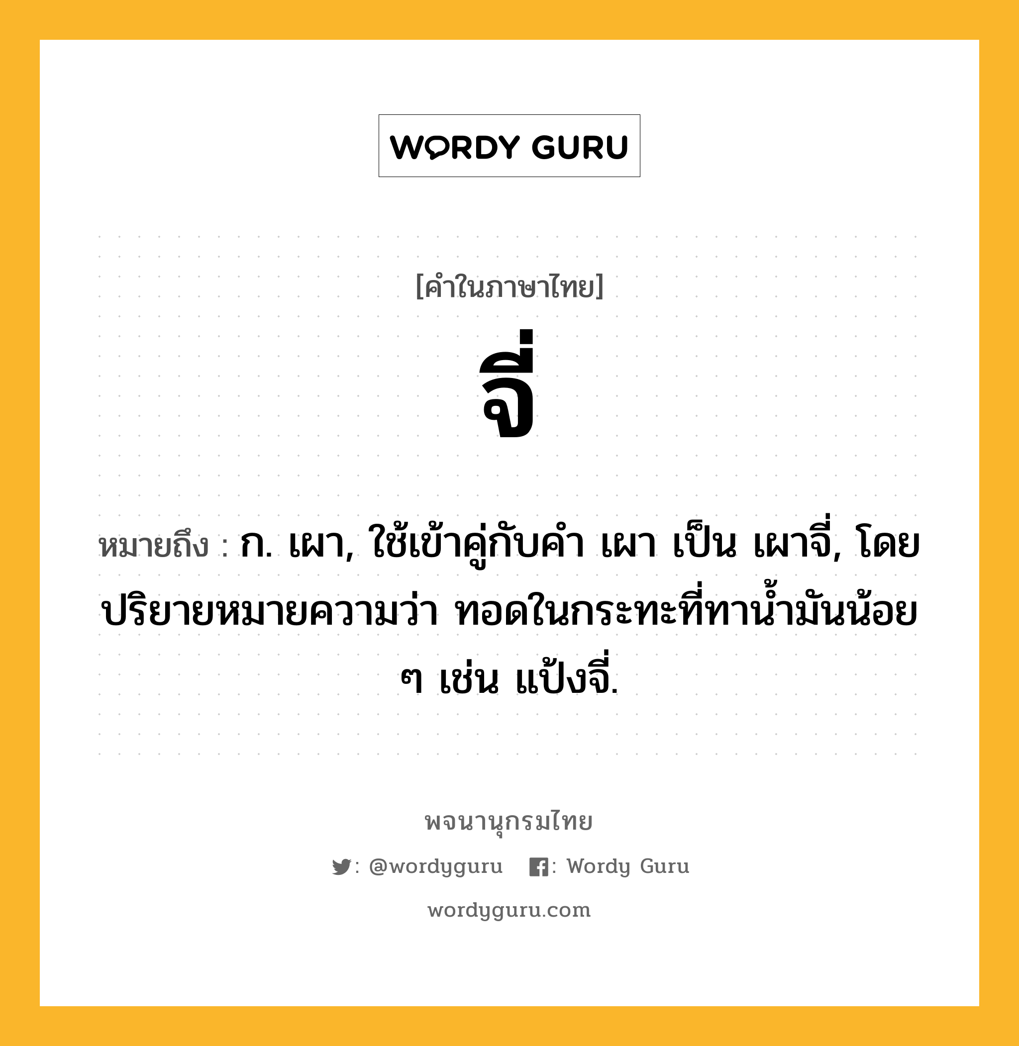 จี่ ความหมาย หมายถึงอะไร?, คำในภาษาไทย จี่ หมายถึง ก. เผา, ใช้เข้าคู่กับคํา เผา เป็น เผาจี่, โดยปริยายหมายความว่า ทอดในกระทะที่ทานํ้ามันน้อย ๆ เช่น แป้งจี่.