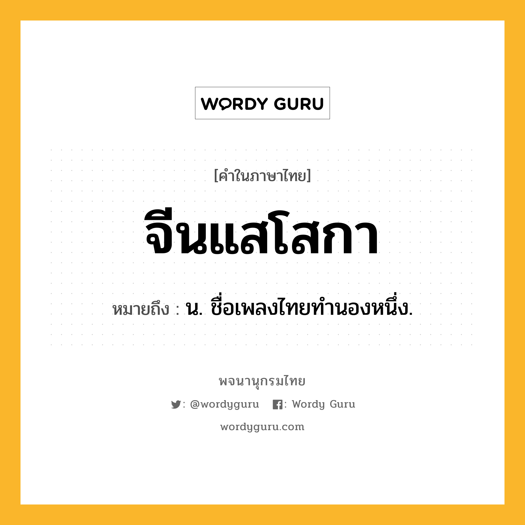 จีนแสโสกา หมายถึงอะไร?, คำในภาษาไทย จีนแสโสกา หมายถึง น. ชื่อเพลงไทยทํานองหนึ่ง.