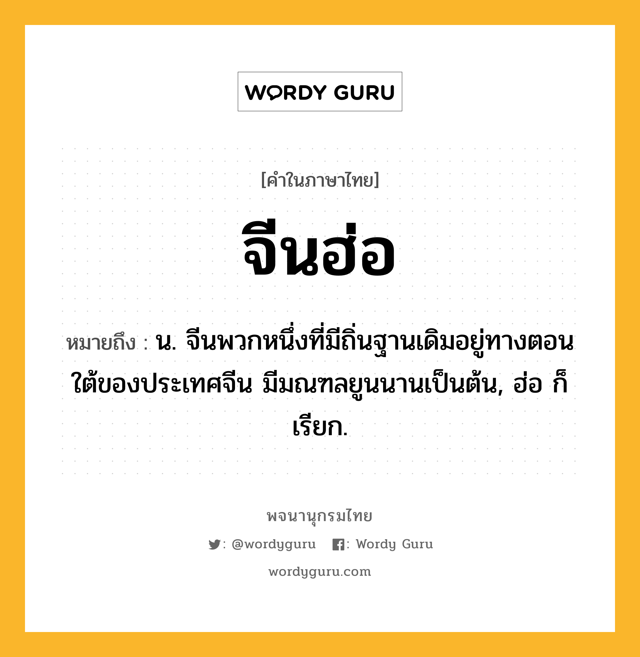 จีนฮ่อ หมายถึงอะไร?, คำในภาษาไทย จีนฮ่อ หมายถึง น. จีนพวกหนึ่งที่มีถิ่นฐานเดิมอยู่ทางตอนใต้ของประเทศจีน มีมณฑลยูนนานเป็นต้น, ฮ่อ ก็เรียก.