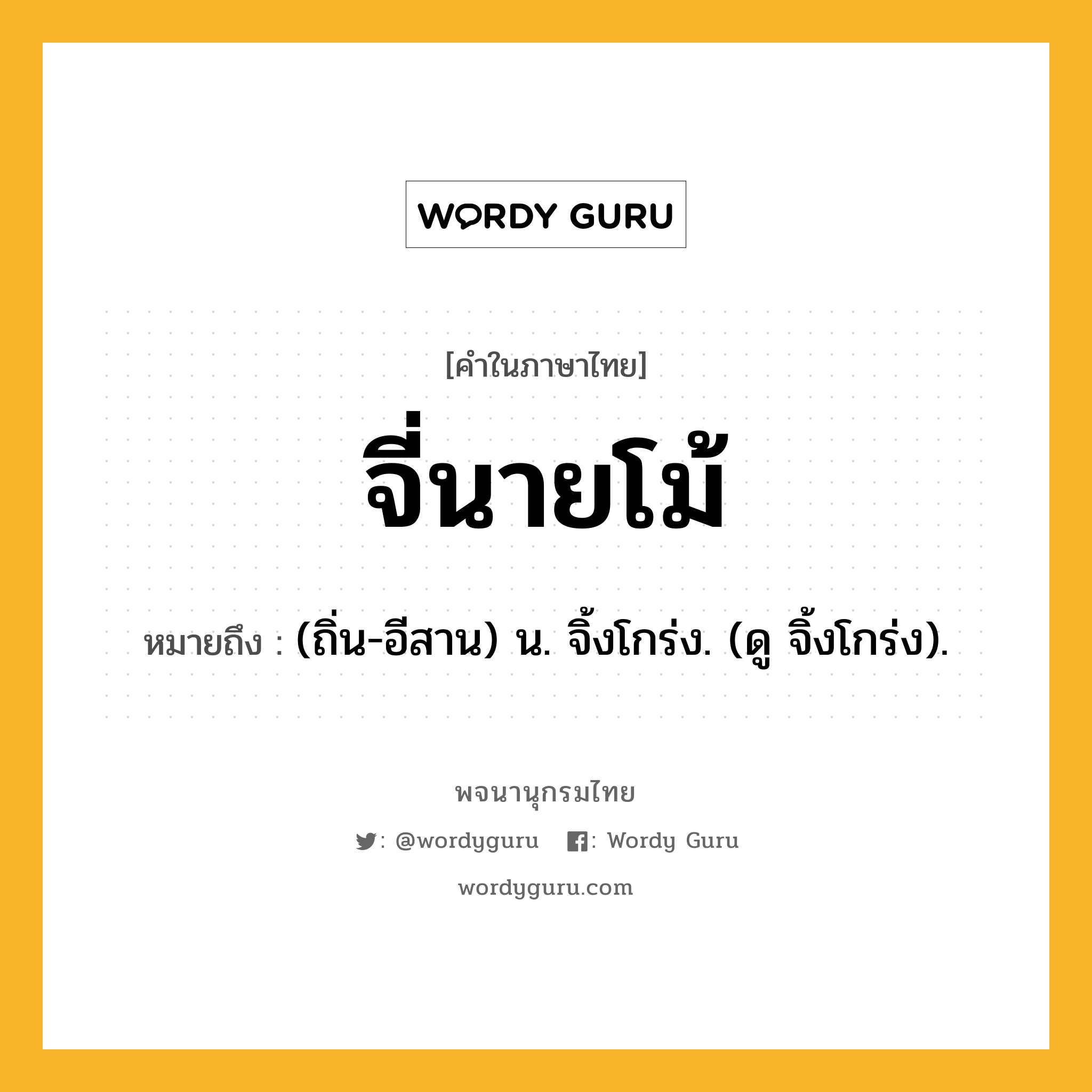 จี่นายโม้ หมายถึงอะไร?, คำในภาษาไทย จี่นายโม้ หมายถึง (ถิ่น-อีสาน) น. จิ้งโกร่ง. (ดู จิ้งโกร่ง).