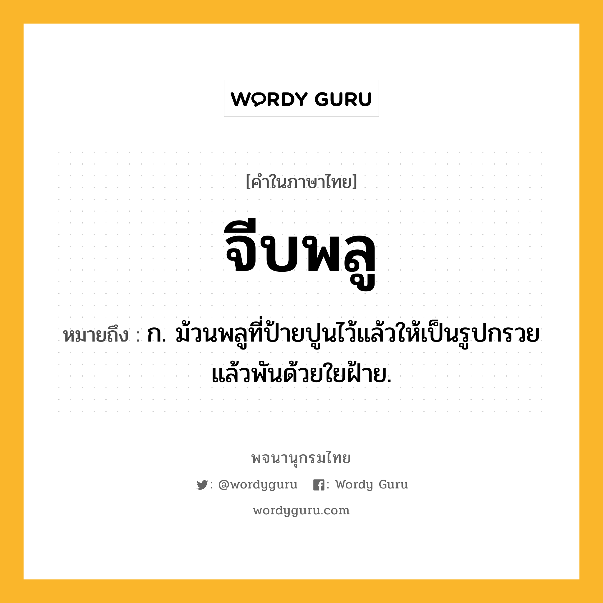 จีบพลู ความหมาย หมายถึงอะไร?, คำในภาษาไทย จีบพลู หมายถึง ก. ม้วนพลูที่ป้ายปูนไว้แล้วให้เป็นรูปกรวย แล้วพันด้วยใยฝ้าย.