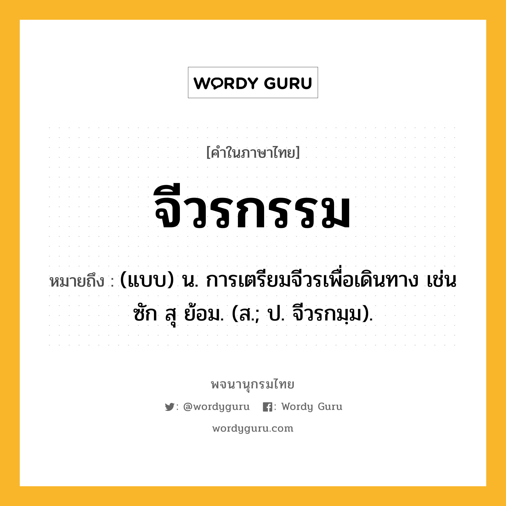 จีวรกรรม หมายถึงอะไร?, คำในภาษาไทย จีวรกรรม หมายถึง (แบบ) น. การเตรียมจีวรเพื่อเดินทาง เช่น ซัก สุ ย้อม. (ส.; ป. จีวรกมฺม).