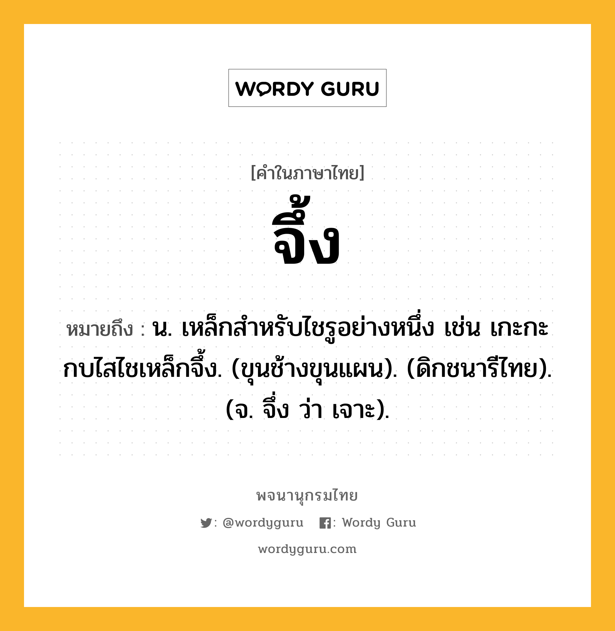 จึ้ง หมายถึงอะไร?, คำในภาษาไทย จึ้ง หมายถึง น. เหล็กสําหรับไชรูอย่างหนึ่ง เช่น เกะกะกบไสไชเหล็กจึ้ง. (ขุนช้างขุนแผน). (ดิกชนารีไทย). (จ. จึ่ง ว่า เจาะ).