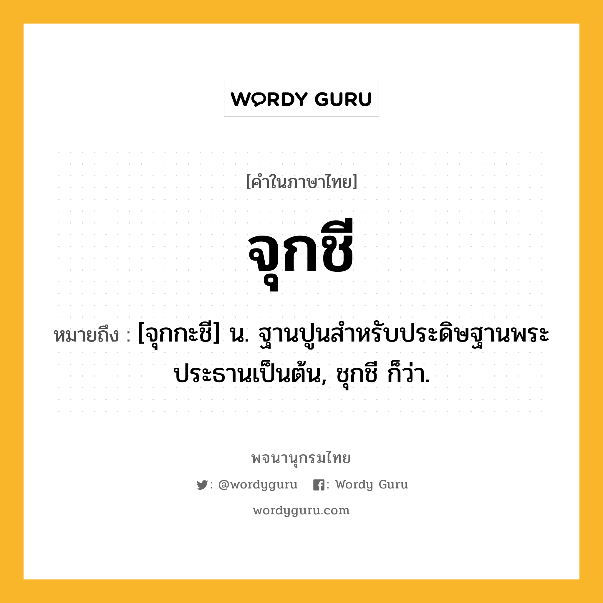 จุกชี ความหมาย หมายถึงอะไร?, คำในภาษาไทย จุกชี หมายถึง [จุกกะชี] น. ฐานปูนสําหรับประดิษฐานพระประธานเป็นต้น, ชุกชี ก็ว่า.