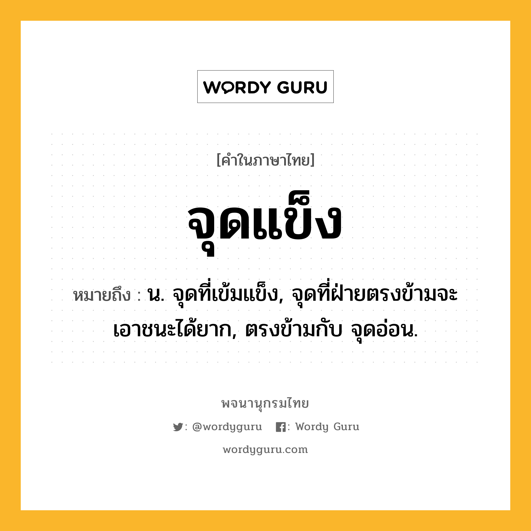 จุดแข็ง ความหมาย หมายถึงอะไร?, คำในภาษาไทย จุดแข็ง หมายถึง น. จุดที่เข้มแข็ง, จุดที่ฝ่ายตรงข้ามจะเอาชนะได้ยาก, ตรงข้ามกับ จุดอ่อน.