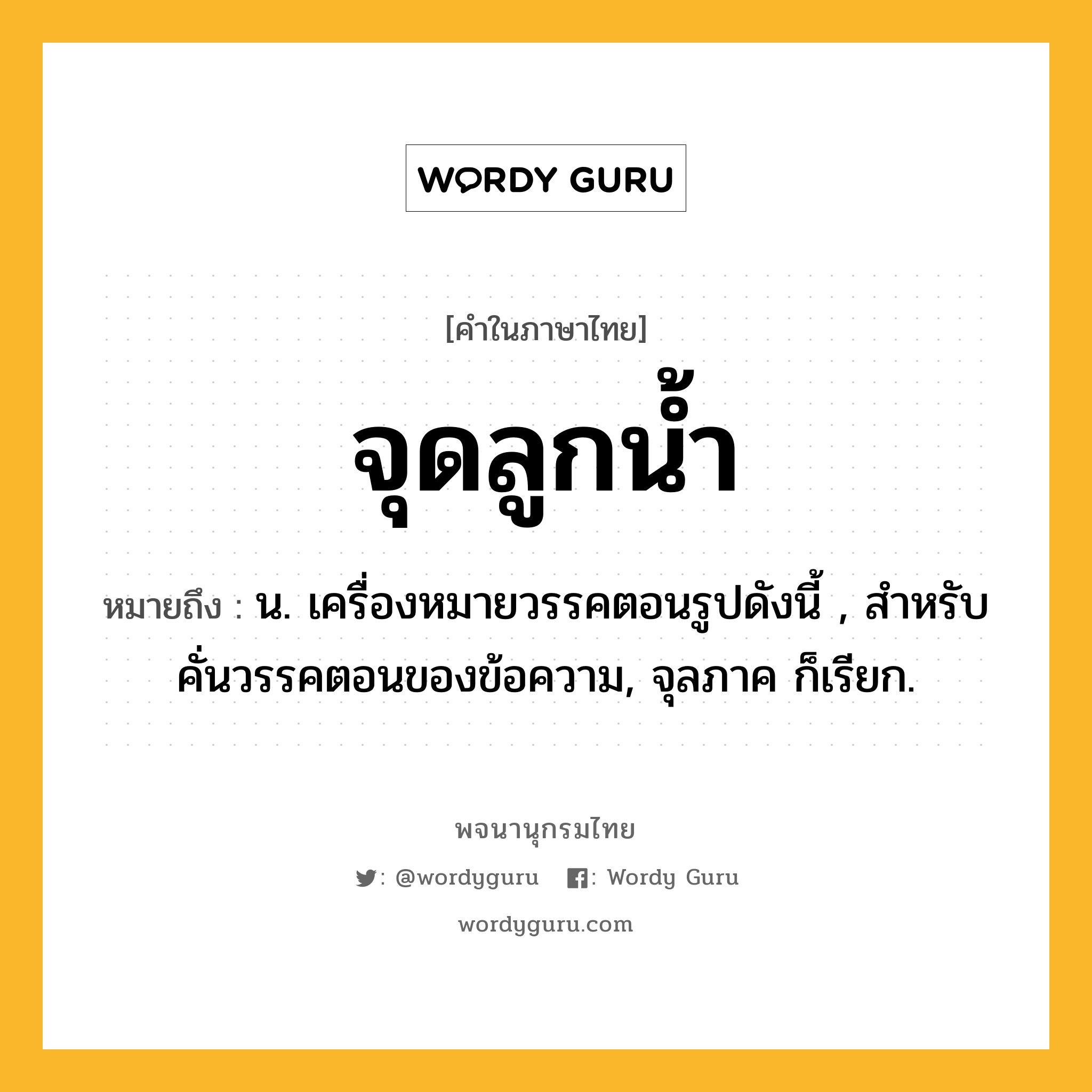 จุดลูกน้ำ หมายถึงอะไร?, คำในภาษาไทย จุดลูกน้ำ หมายถึง น. เครื่องหมายวรรคตอนรูปดังนี้ , สำหรับคั่นวรรคตอนของข้อความ, จุลภาค ก็เรียก.