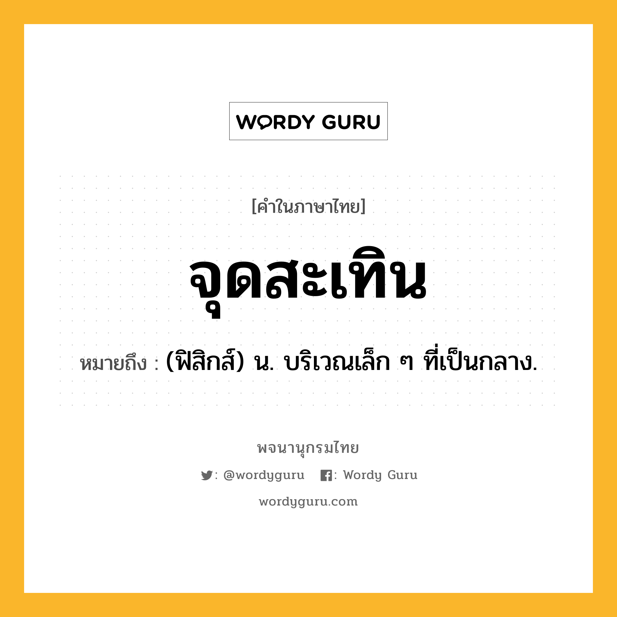 จุดสะเทิน หมายถึงอะไร?, คำในภาษาไทย จุดสะเทิน หมายถึง (ฟิสิกส์) น. บริเวณเล็ก ๆ ที่เป็นกลาง.