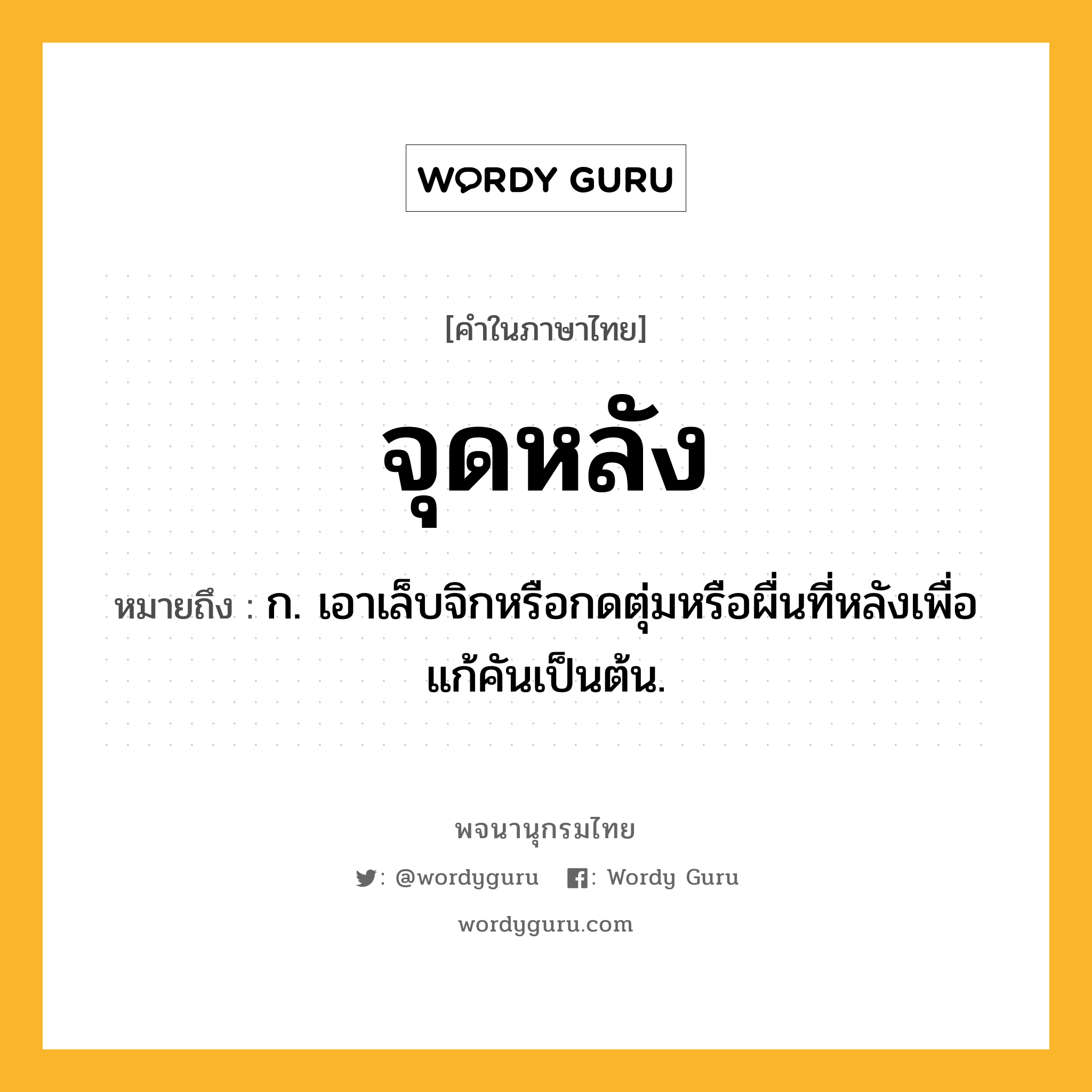 จุดหลัง ความหมาย หมายถึงอะไร?, คำในภาษาไทย จุดหลัง หมายถึง ก. เอาเล็บจิกหรือกดตุ่มหรือผื่นที่หลังเพื่อแก้คันเป็นต้น.