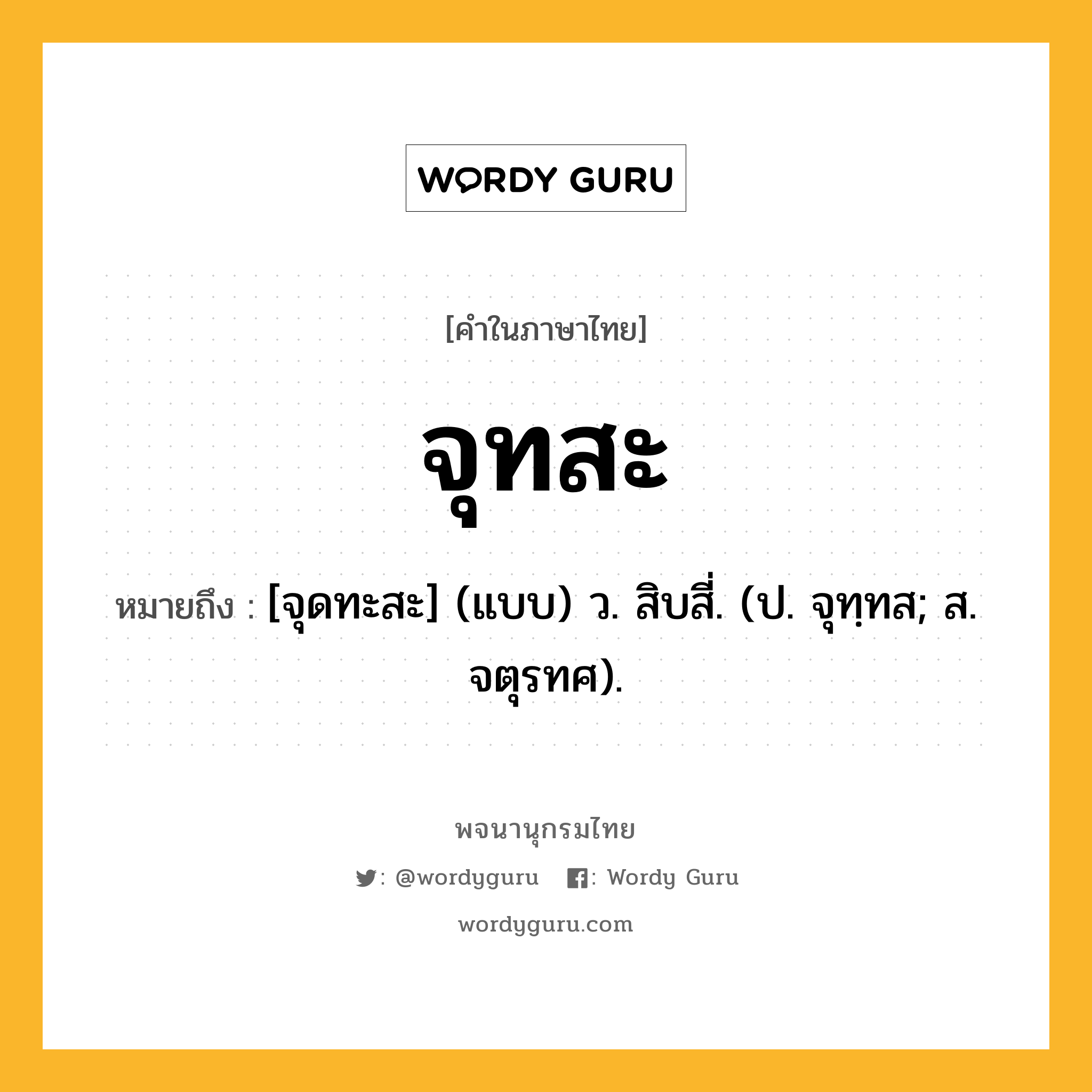 จุทสะ หมายถึงอะไร?, คำในภาษาไทย จุทสะ หมายถึง [จุดทะสะ] (แบบ) ว. สิบสี่. (ป. จุทฺทส; ส. จตุรทศ).