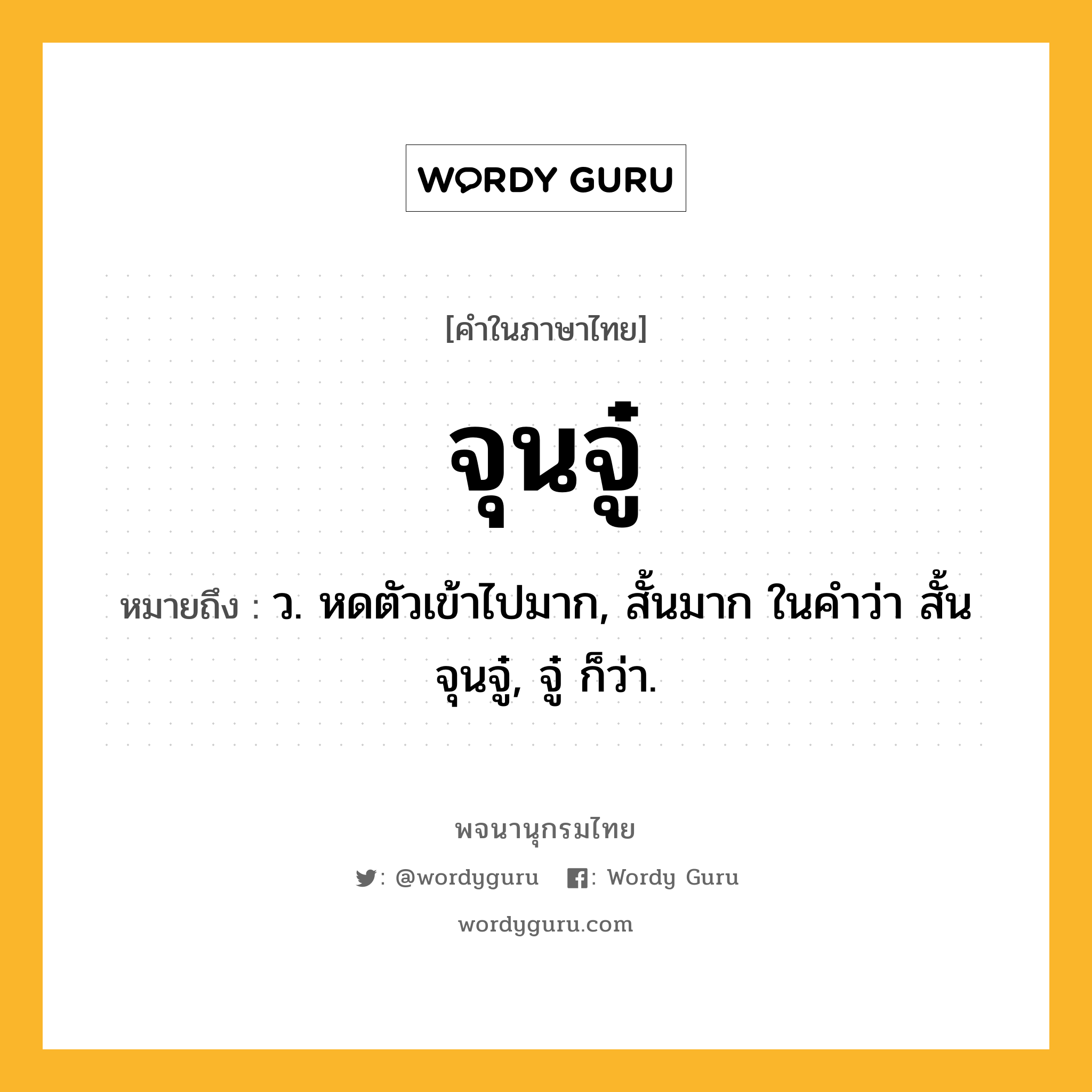 จุนจู๋ หมายถึงอะไร?, คำในภาษาไทย จุนจู๋ หมายถึง ว. หดตัวเข้าไปมาก, สั้นมาก ในคําว่า สั้นจุนจู๋, จู๋ ก็ว่า.