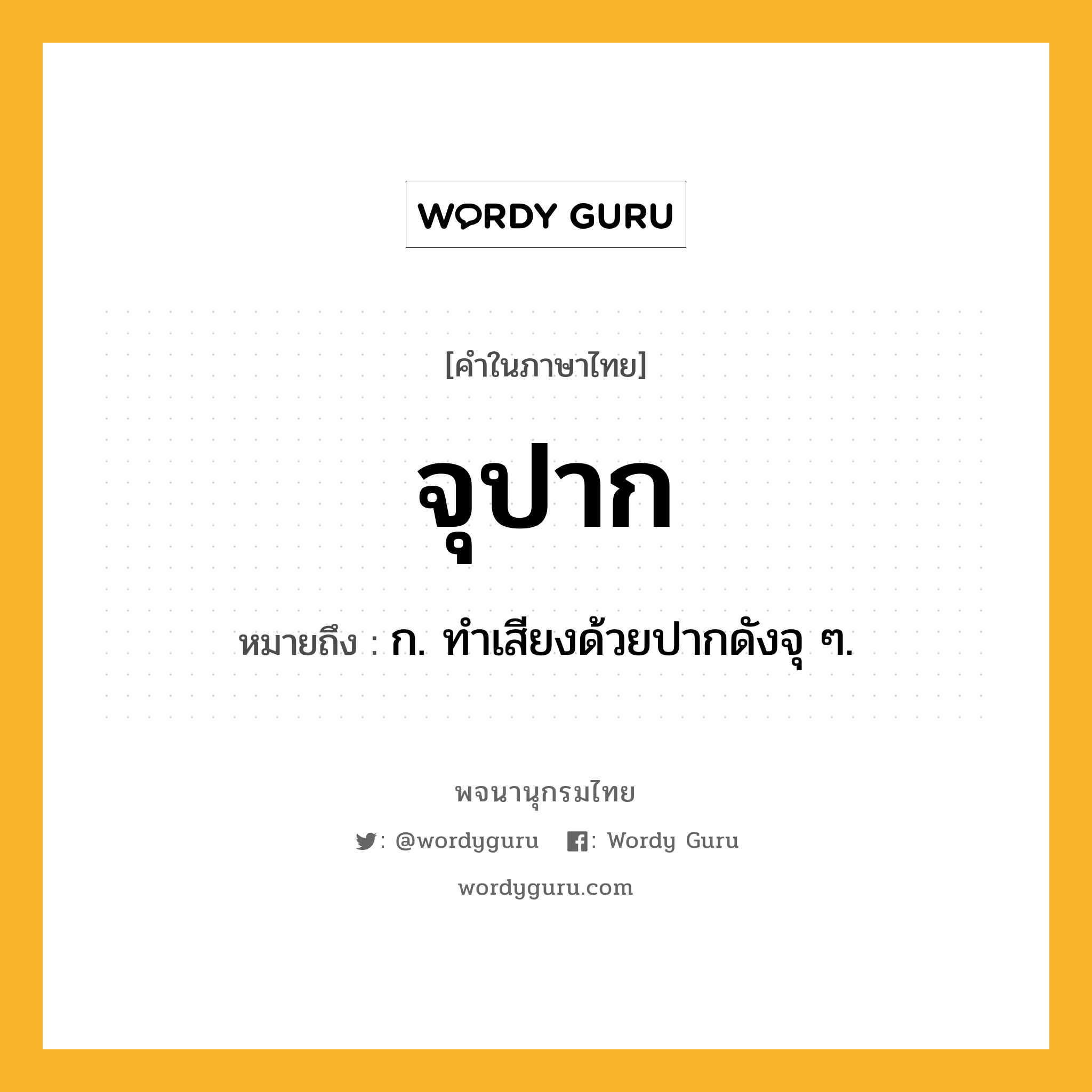 จุปาก ความหมาย หมายถึงอะไร?, คำในภาษาไทย จุปาก หมายถึง ก. ทำเสียงด้วยปากดังจุ ๆ.