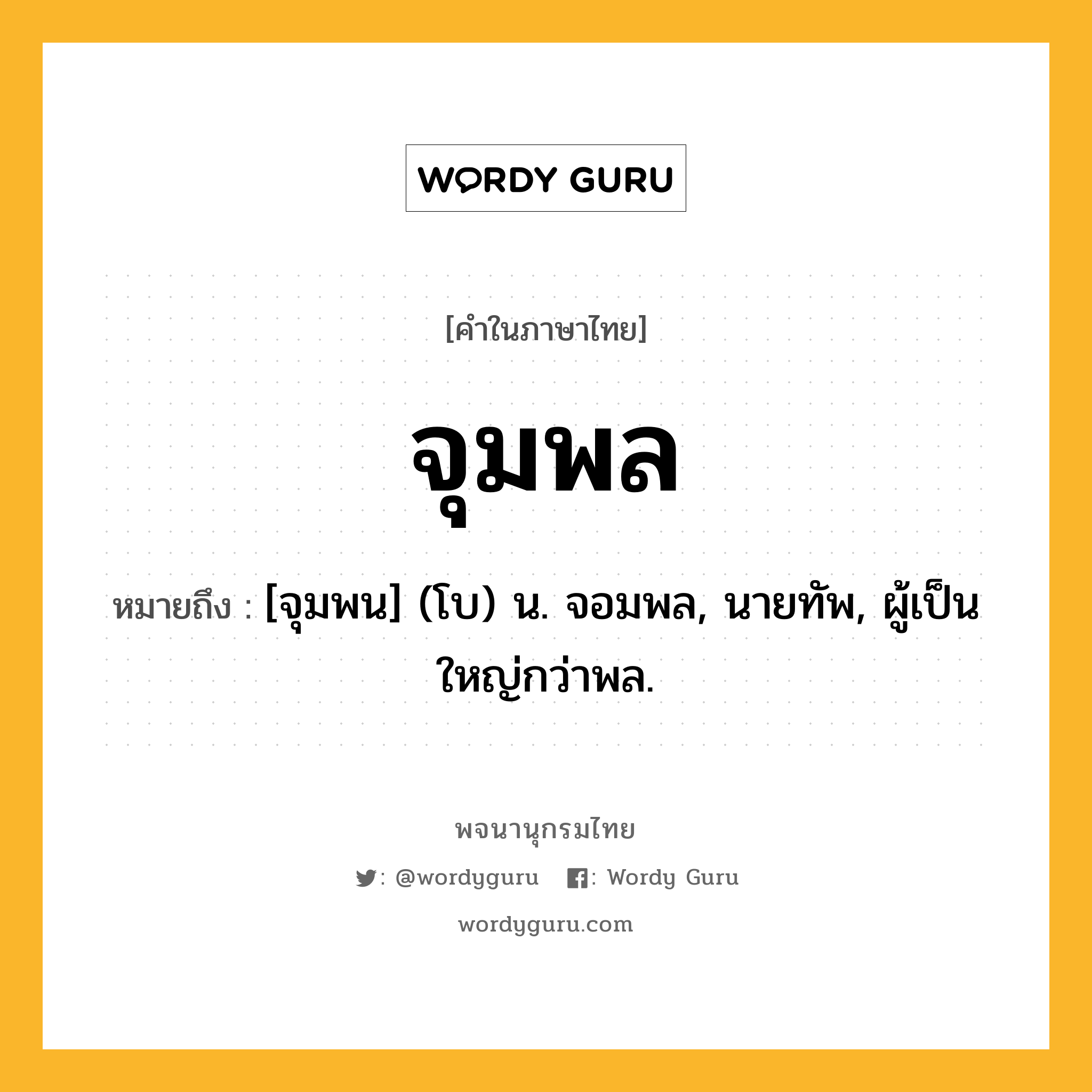 จุมพล หมายถึงอะไร?, คำในภาษาไทย จุมพล หมายถึง [จุมพน] (โบ) น. จอมพล, นายทัพ, ผู้เป็นใหญ่กว่าพล.