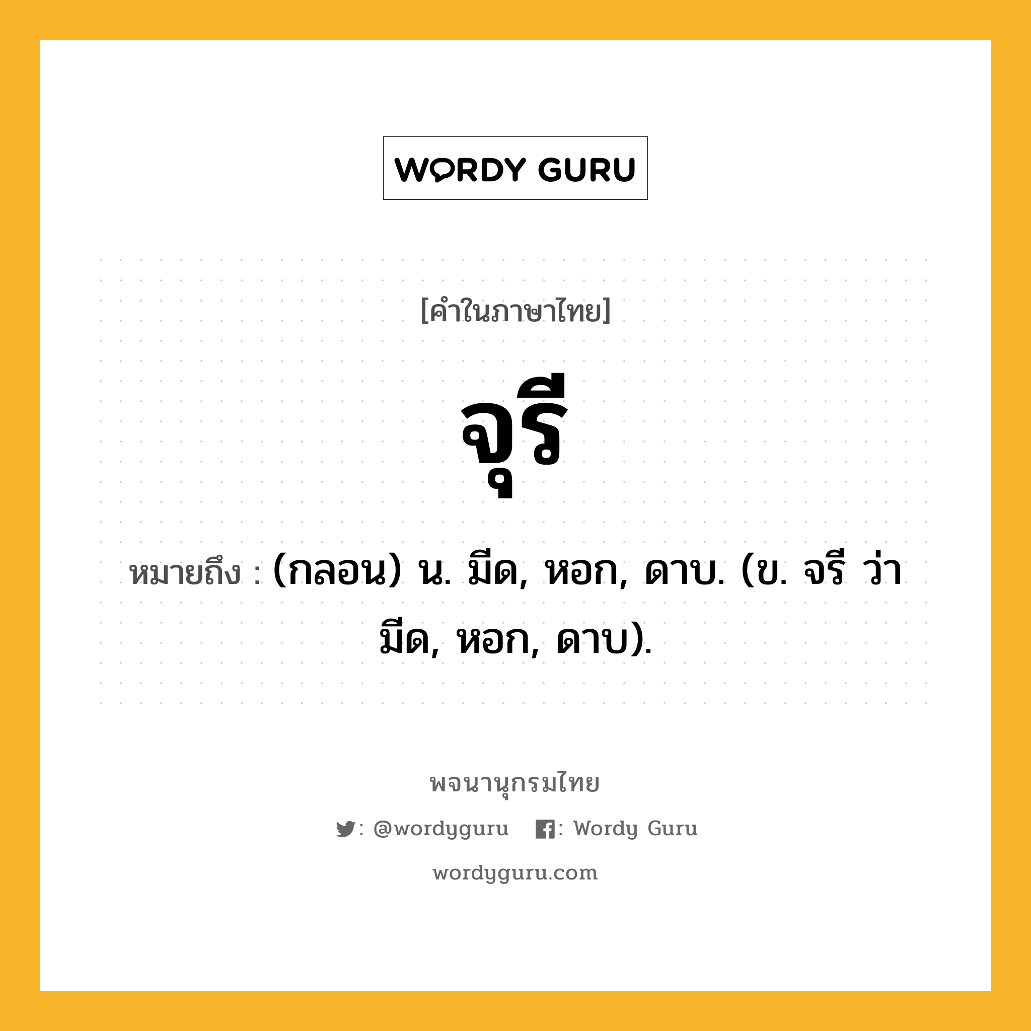 จุรี หมายถึงอะไร?, คำในภาษาไทย จุรี หมายถึง (กลอน) น. มีด, หอก, ดาบ. (ข. จรี ว่า มีด, หอก, ดาบ).