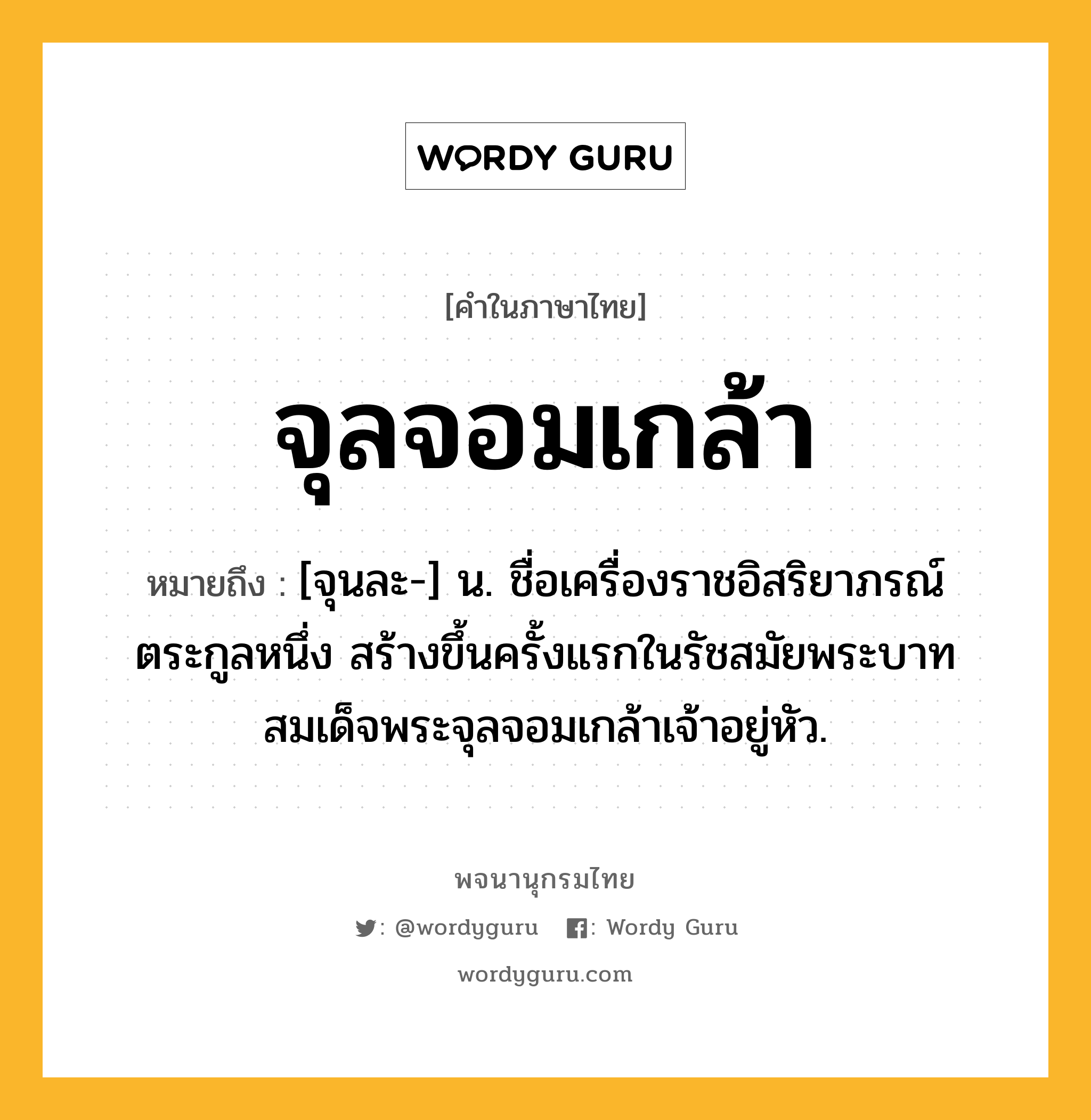 จุลจอมเกล้า ความหมาย หมายถึงอะไร?, คำในภาษาไทย จุลจอมเกล้า หมายถึง [จุนละ-] น. ชื่อเครื่องราชอิสริยาภรณ์ตระกูลหนึ่ง สร้างขึ้นครั้งแรกในรัชสมัยพระบาทสมเด็จพระจุลจอมเกล้าเจ้าอยู่หัว.