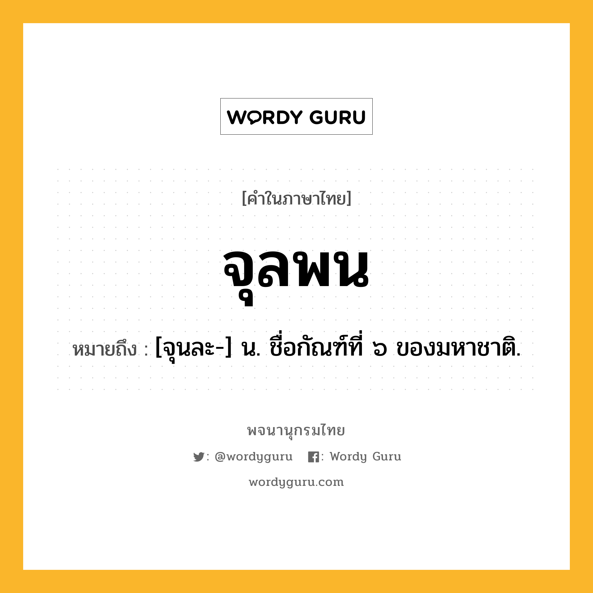 จุลพน ความหมาย หมายถึงอะไร?, คำในภาษาไทย จุลพน หมายถึง [จุนละ-] น. ชื่อกัณฑ์ที่ ๖ ของมหาชาติ.