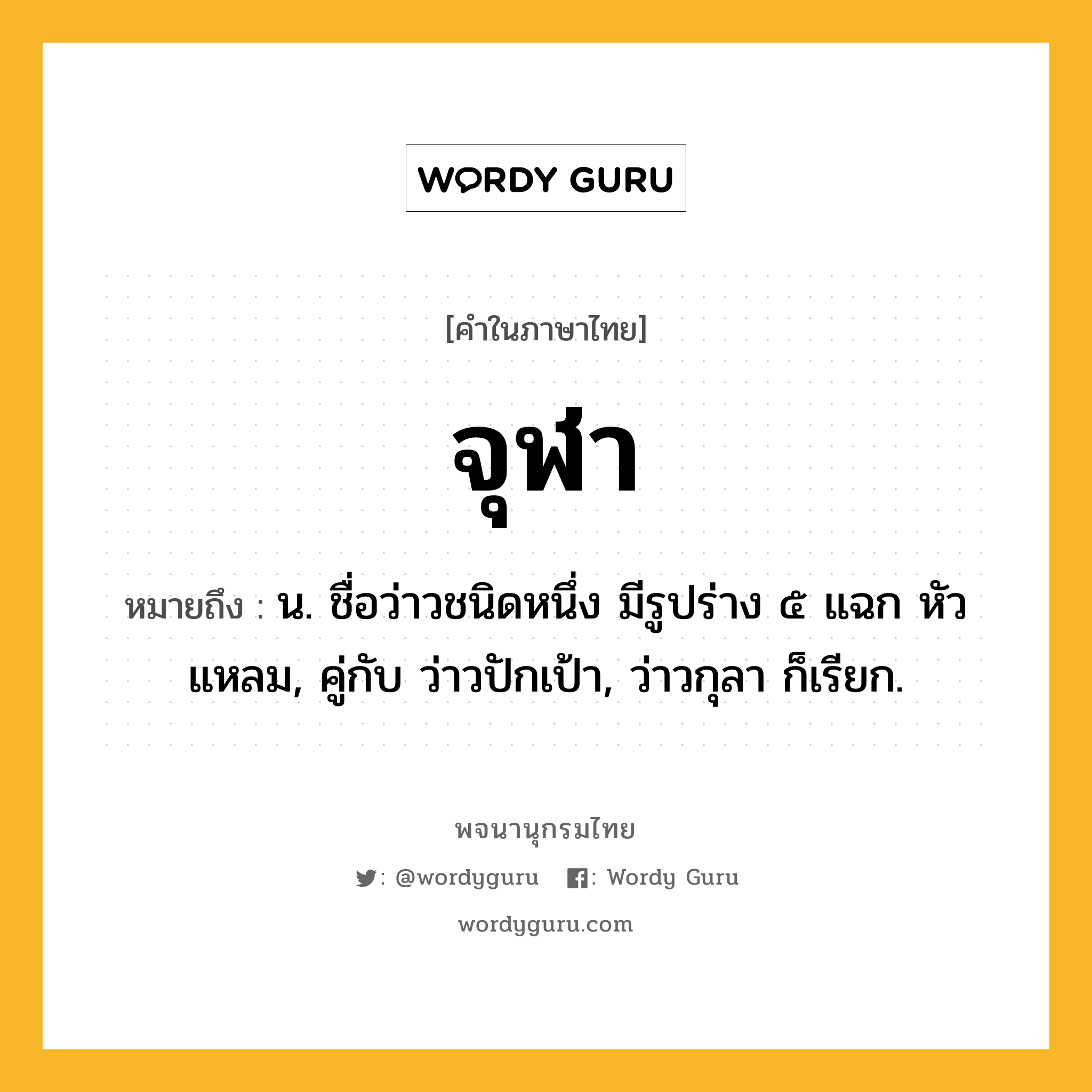 จุฬา หมายถึงอะไร?, คำในภาษาไทย จุฬา หมายถึง น. ชื่อว่าวชนิดหนึ่ง มีรูปร่าง ๕ แฉก หัวแหลม, คู่กับ ว่าวปักเป้า, ว่าวกุลา ก็เรียก.