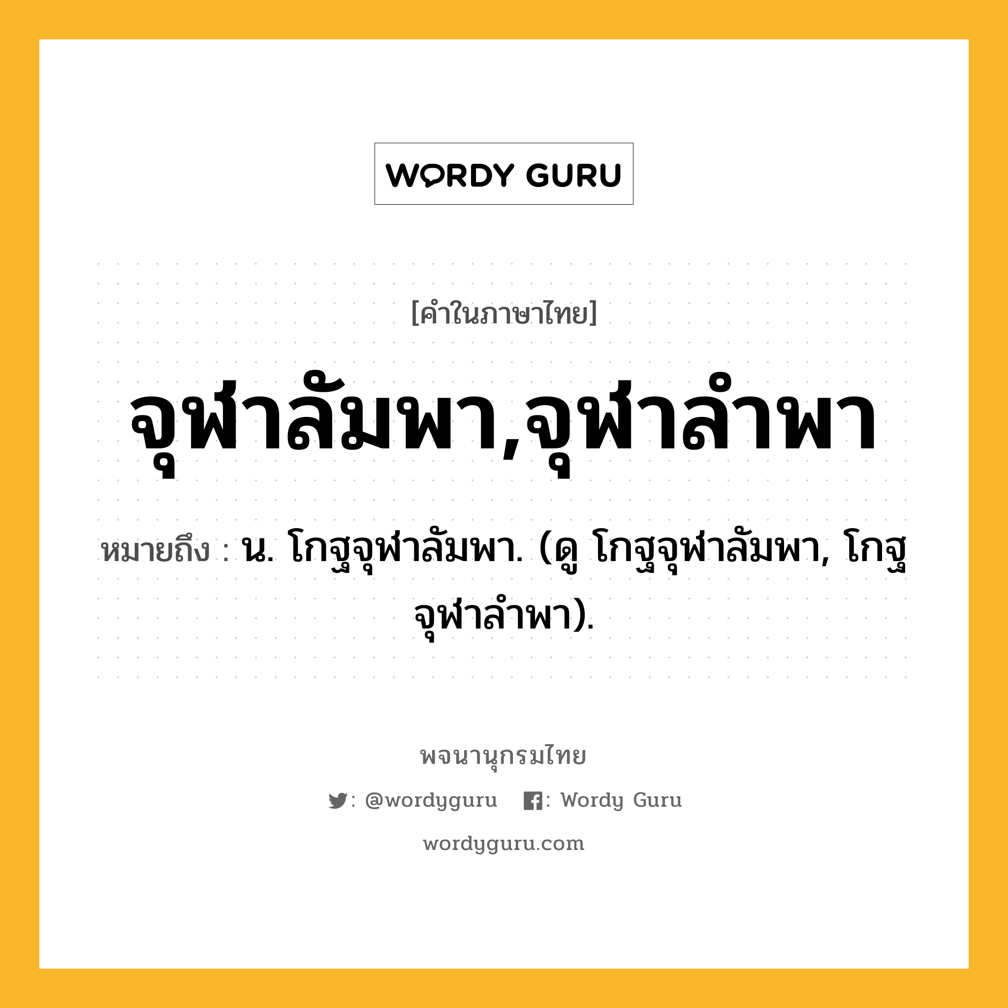 จุฬาลัมพา,จุฬาลำพา หมายถึงอะไร?, คำในภาษาไทย จุฬาลัมพา,จุฬาลำพา หมายถึง น. โกฐจุฬาลัมพา. (ดู โกฐจุฬาลัมพา, โกฐจุฬาลําพา).