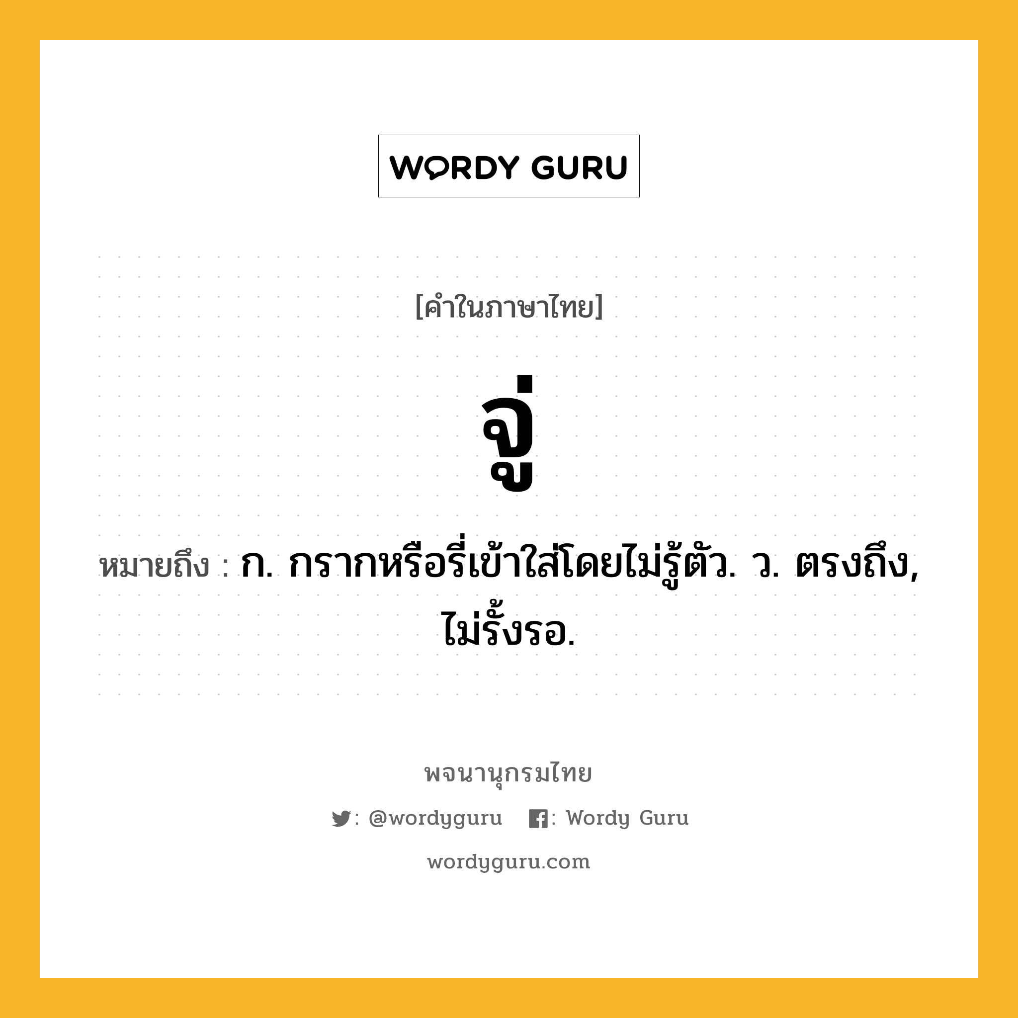 จู่ หมายถึงอะไร?, คำในภาษาไทย จู่ หมายถึง ก. กรากหรือรี่เข้าใส่โดยไม่รู้ตัว. ว. ตรงถึง, ไม่รั้งรอ.