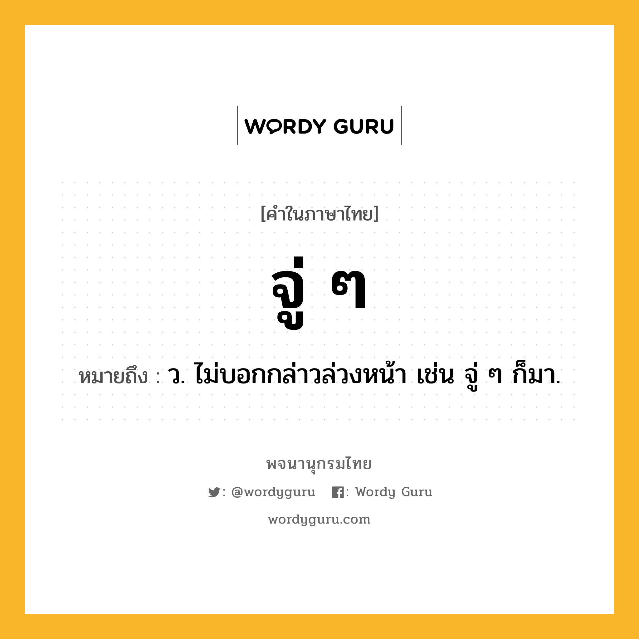 จู่ ๆ หมายถึงอะไร?, คำในภาษาไทย จู่ ๆ หมายถึง ว. ไม่บอกกล่าวล่วงหน้า เช่น จู่ ๆ ก็มา.