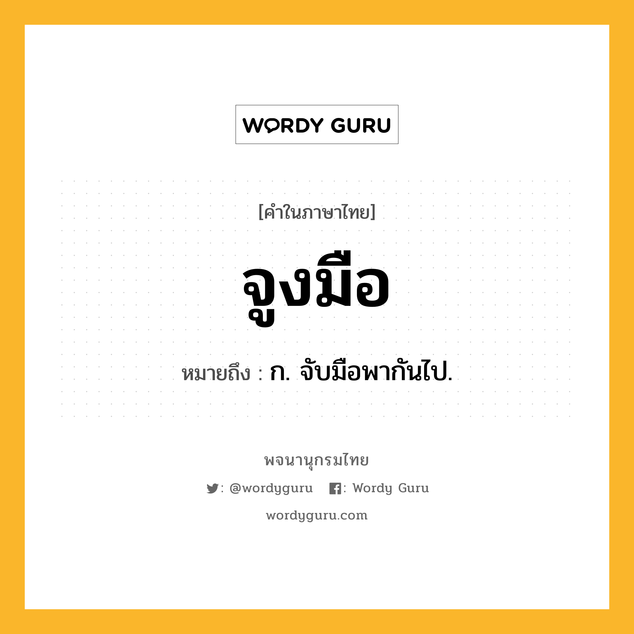 จูงมือ หมายถึงอะไร?, คำในภาษาไทย จูงมือ หมายถึง ก. จับมือพากันไป.