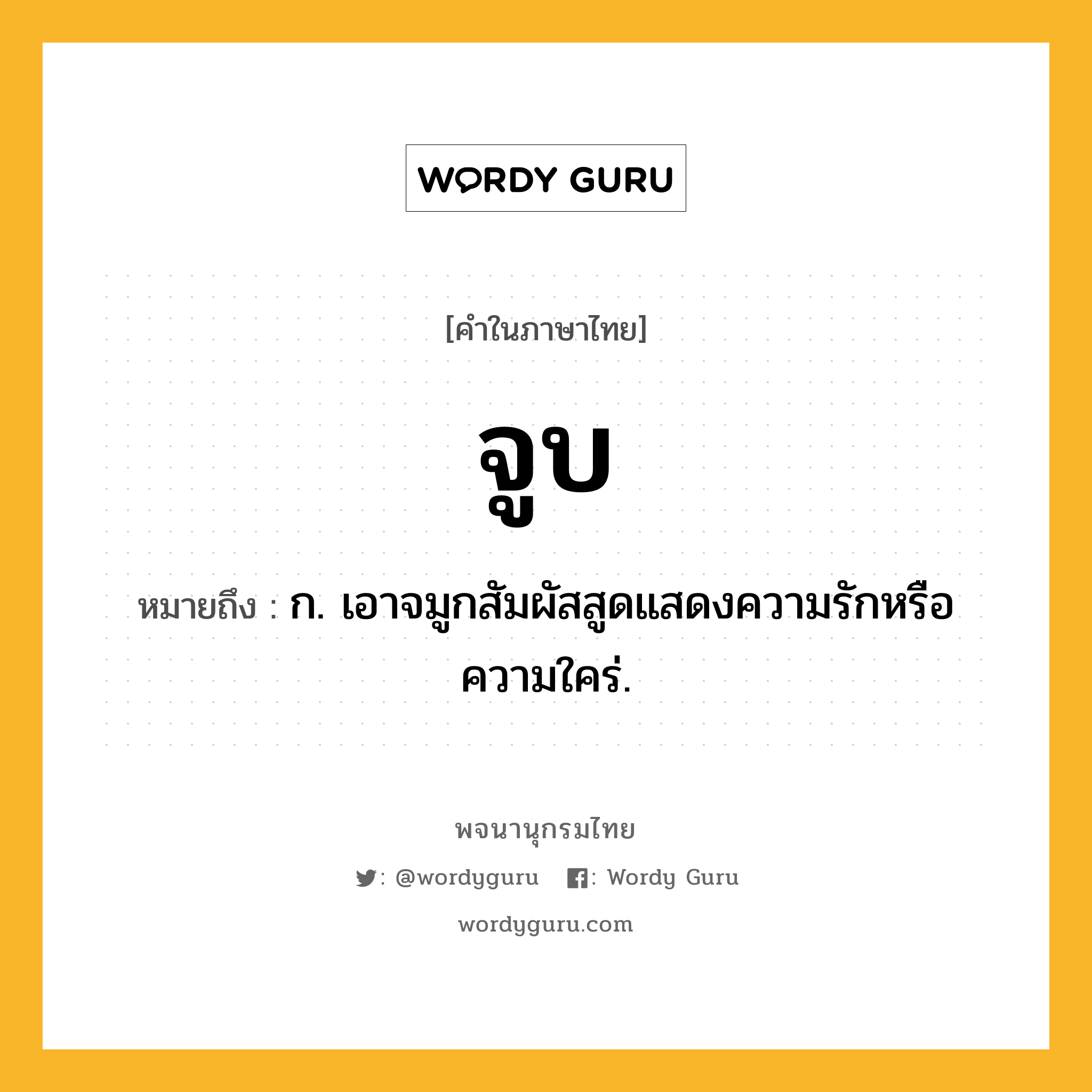 จูบ หมายถึงอะไร?, คำในภาษาไทย จูบ หมายถึง ก. เอาจมูกสัมผัสสูดแสดงความรักหรือความใคร่.